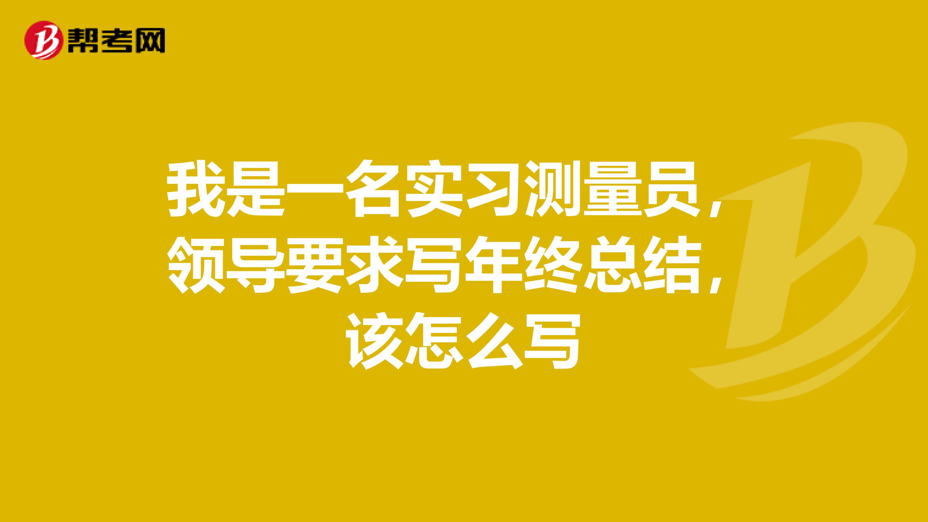 我是一名实习测量员，领导要求写年终总结，该怎么写