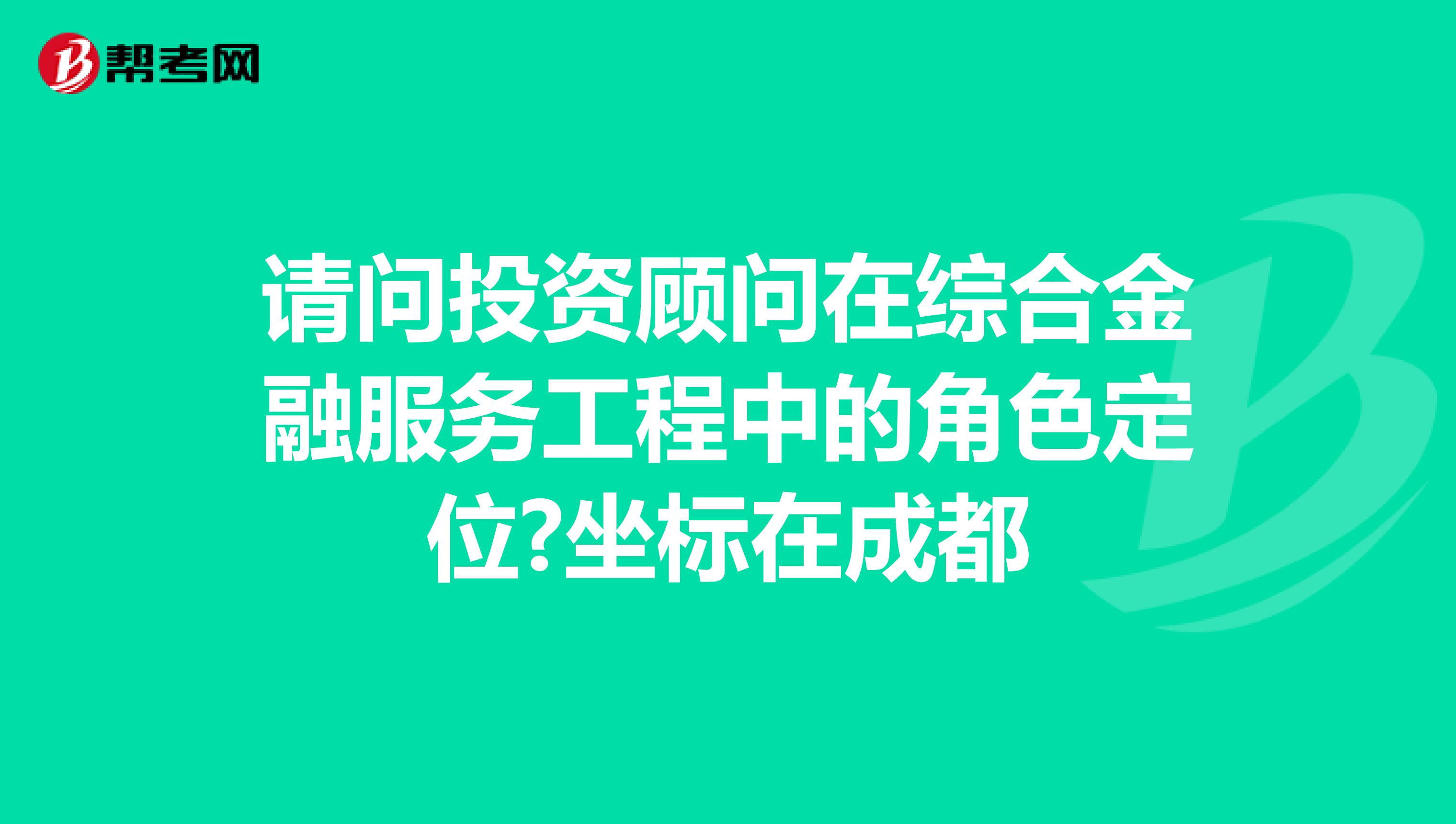 请问投资顾问在综合金融服务工程中的角色定位?坐标在成都