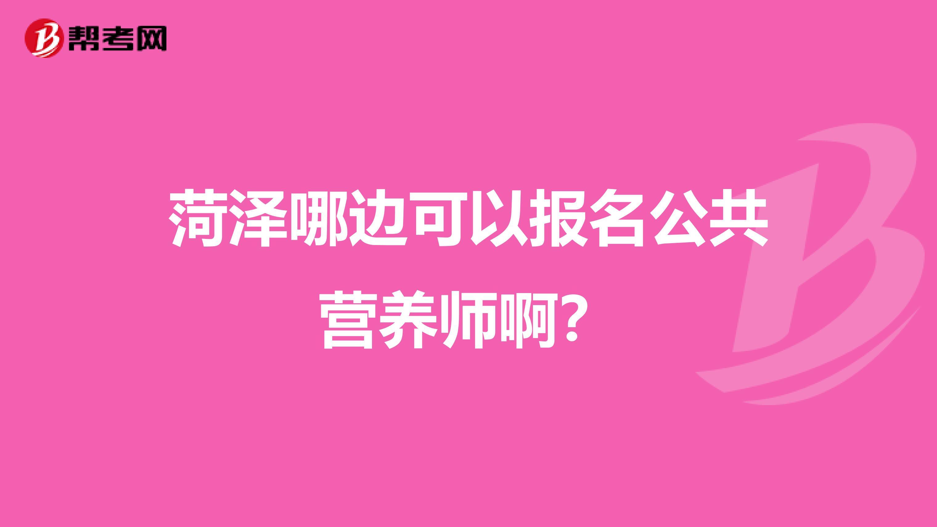 菏泽哪边可以报名公共营养师啊？