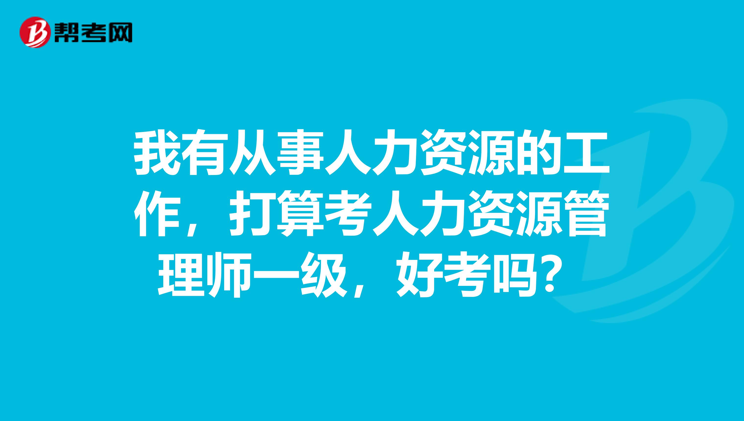 我有从事人力资源的工作,打算考人力资源管理师一级,好考吗?
