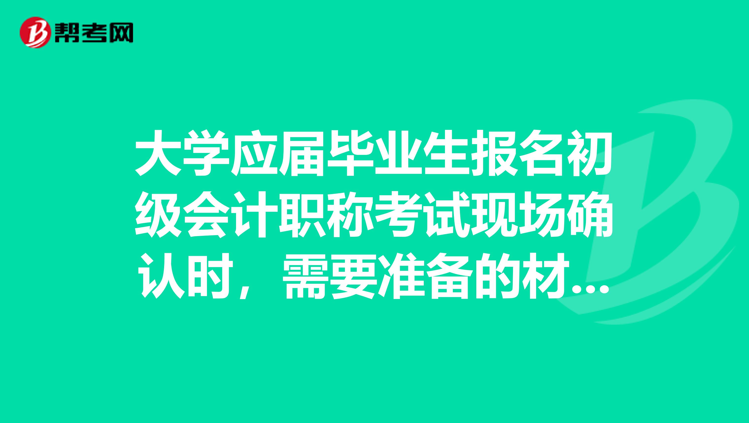 大学应届毕业生报名初级会计职称考试现场确认时,需要准备的材料?