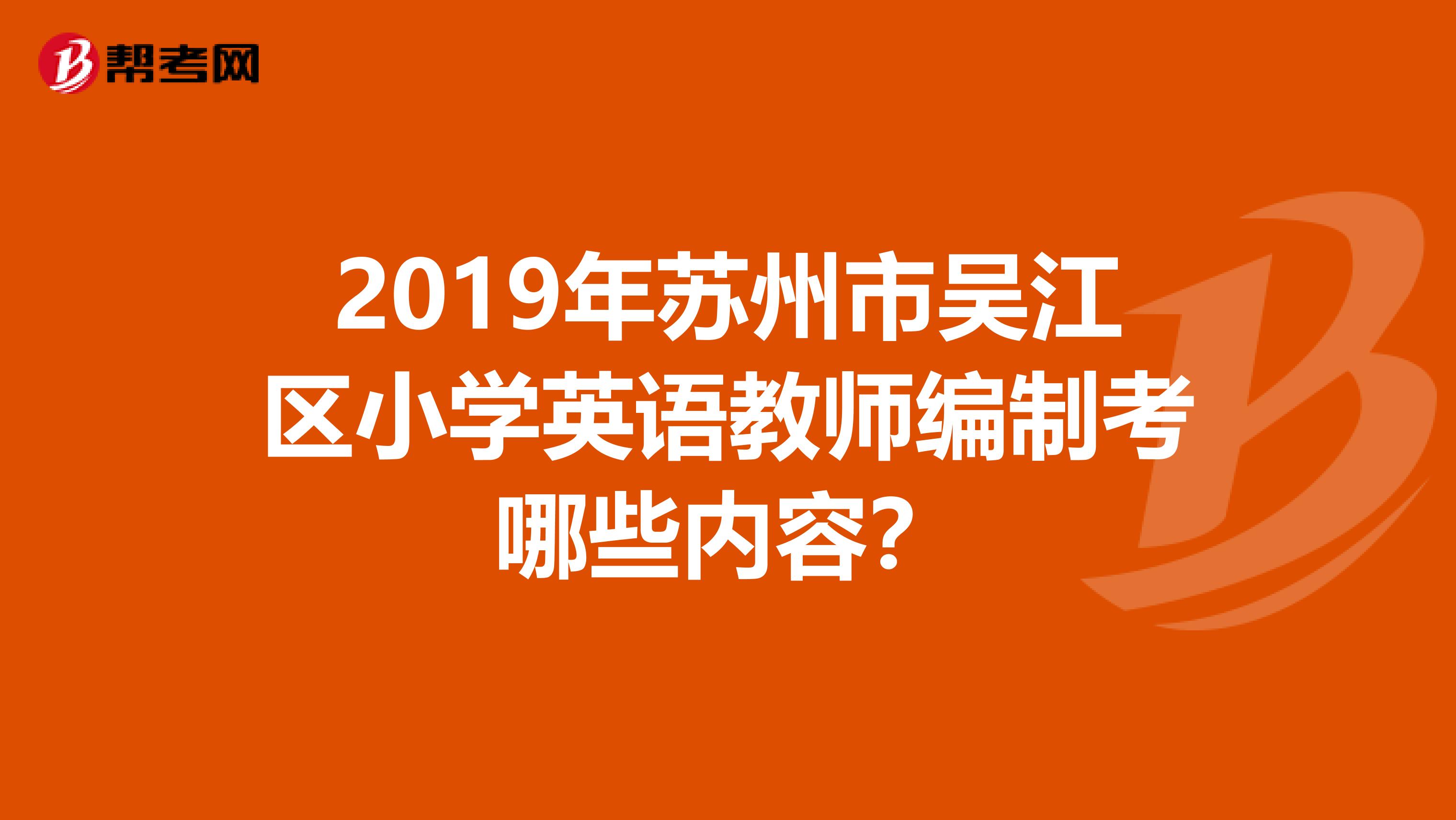 2019年蘇州市吳江區(qū)小學(xué)英語(yǔ)教師編制考哪些內(nèi)容？