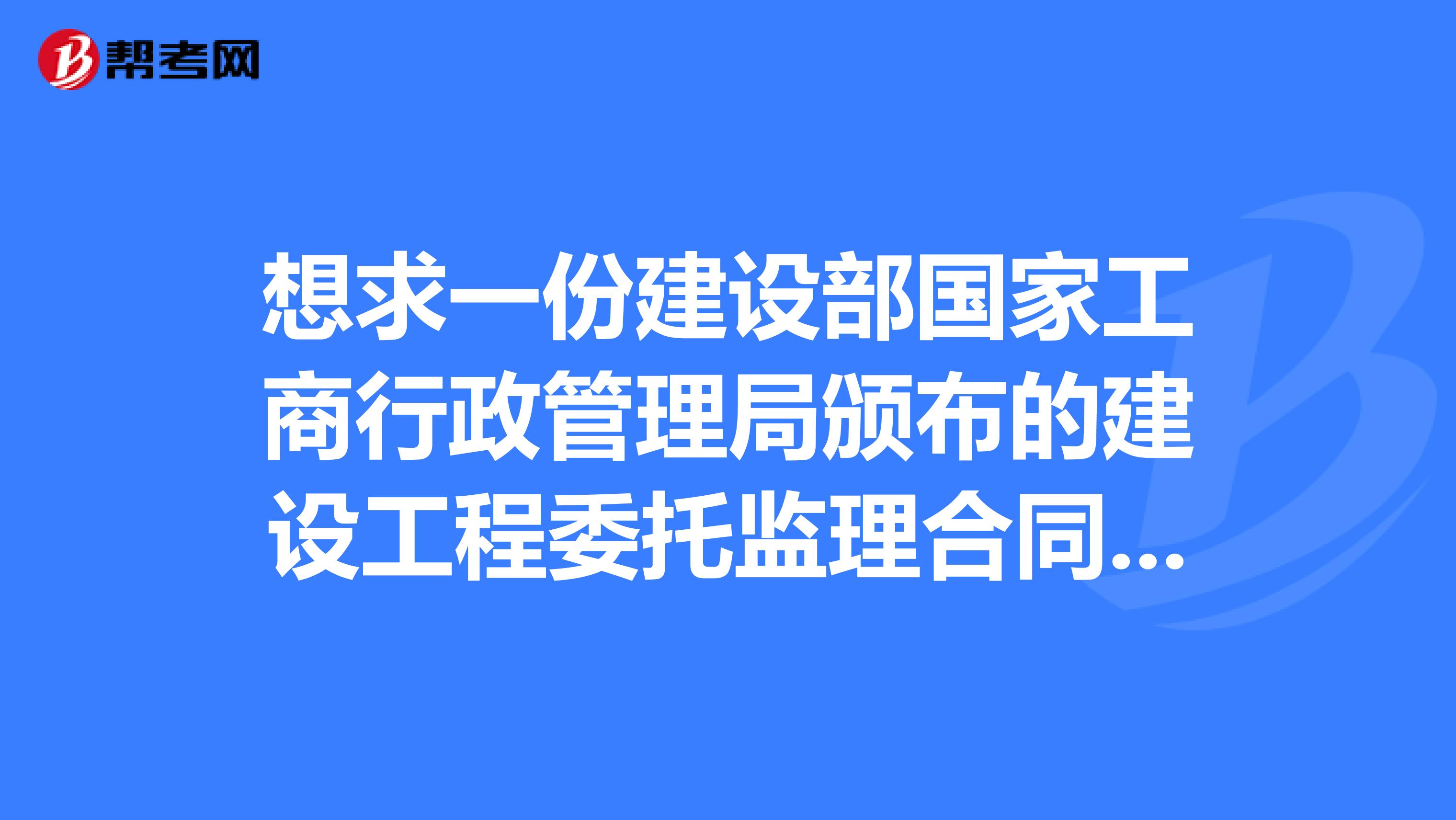 想求一份建设部国家工商行政管理局颁布的建设工程委托监理合同示范文本，谢谢