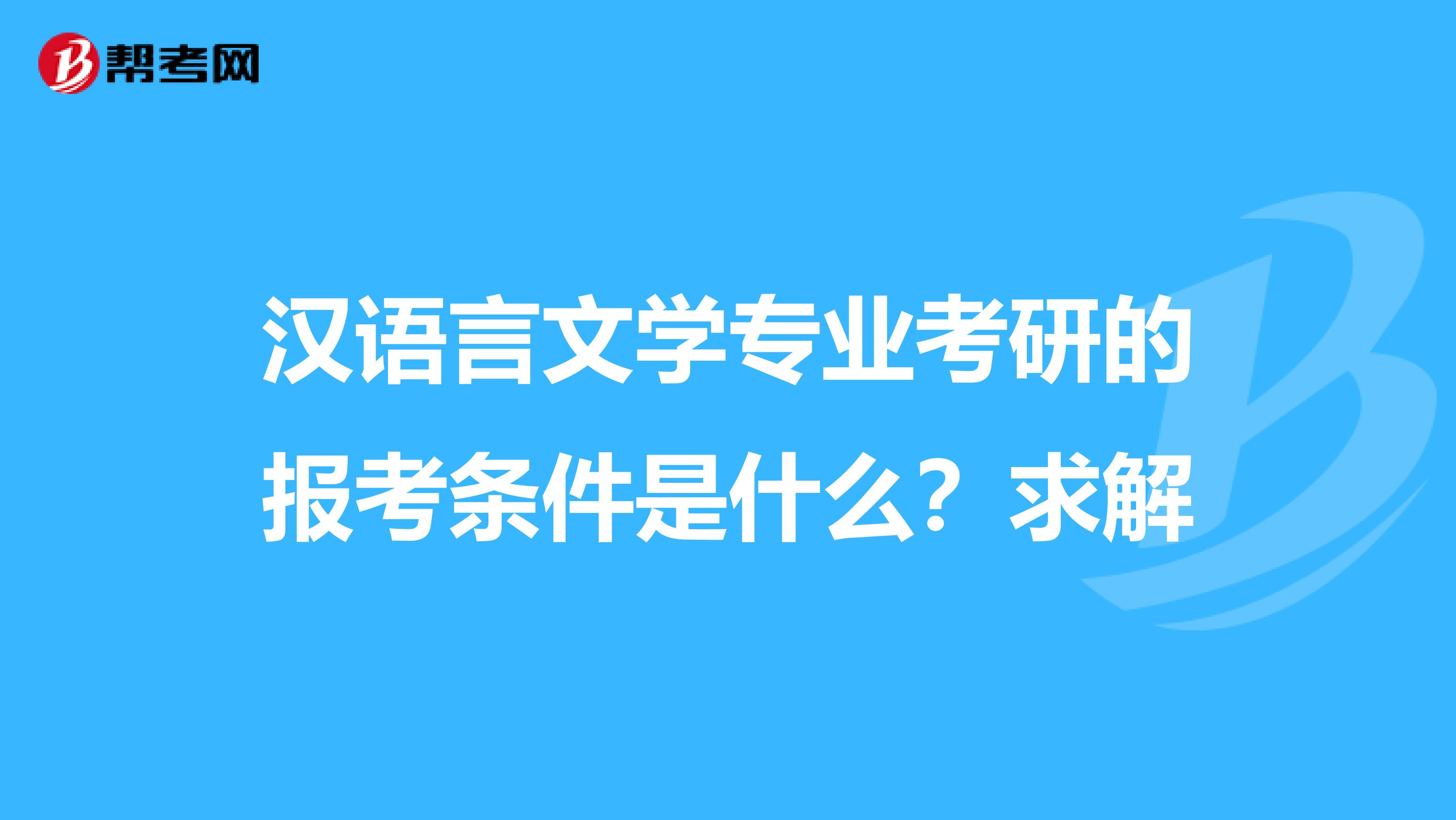 汉语言文学专业考研的报考条件是什么?求解