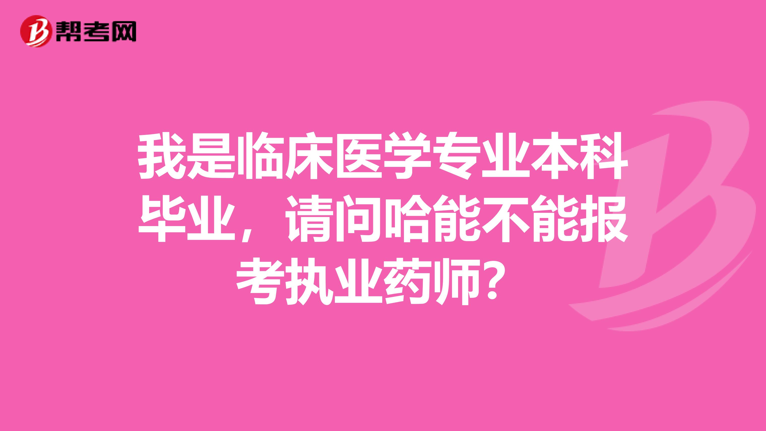 我是临床医学专业本科毕业，请问哈能不能报考执业药师？