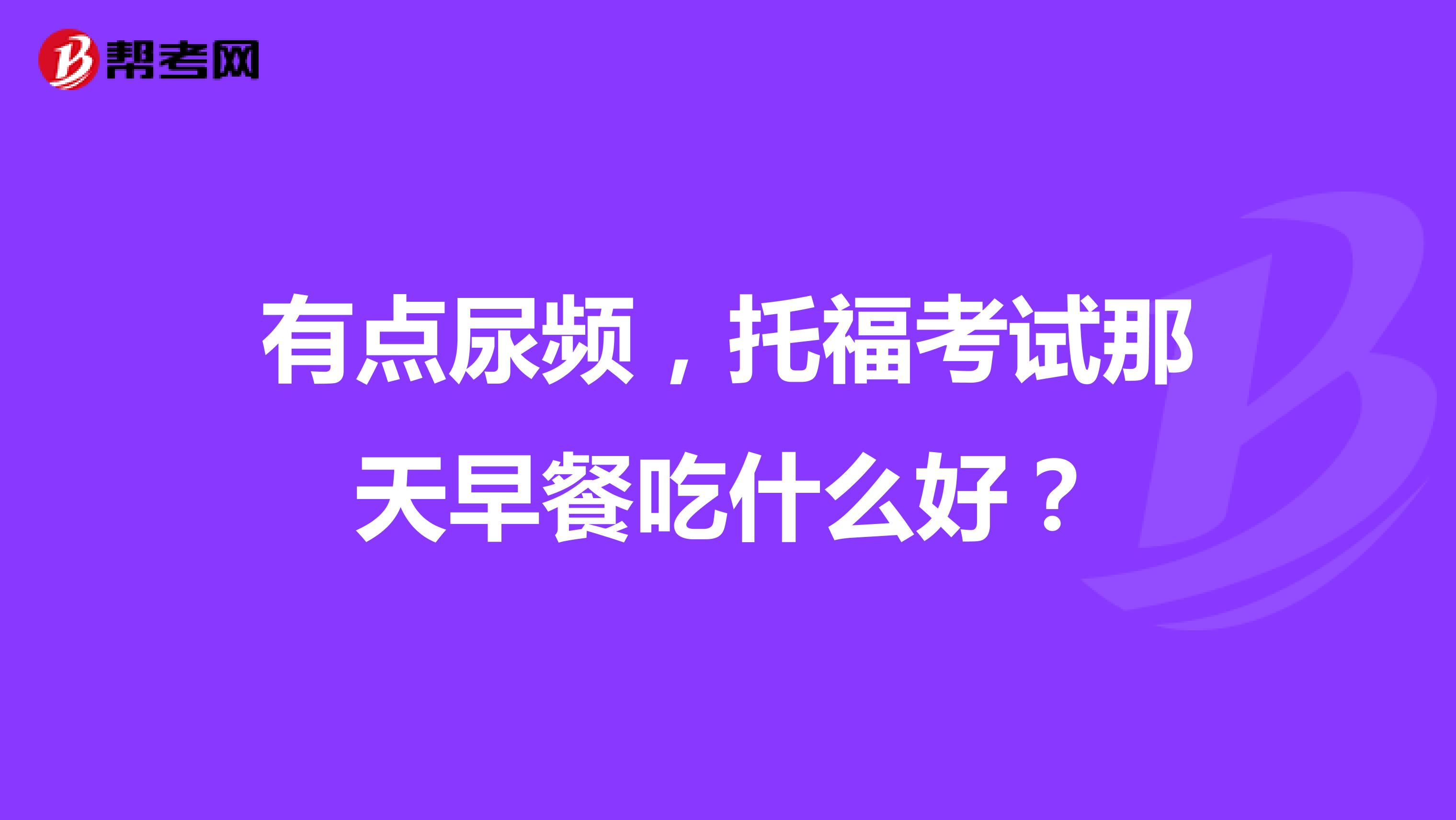 有点尿频，托福考试那天早餐吃什么好？