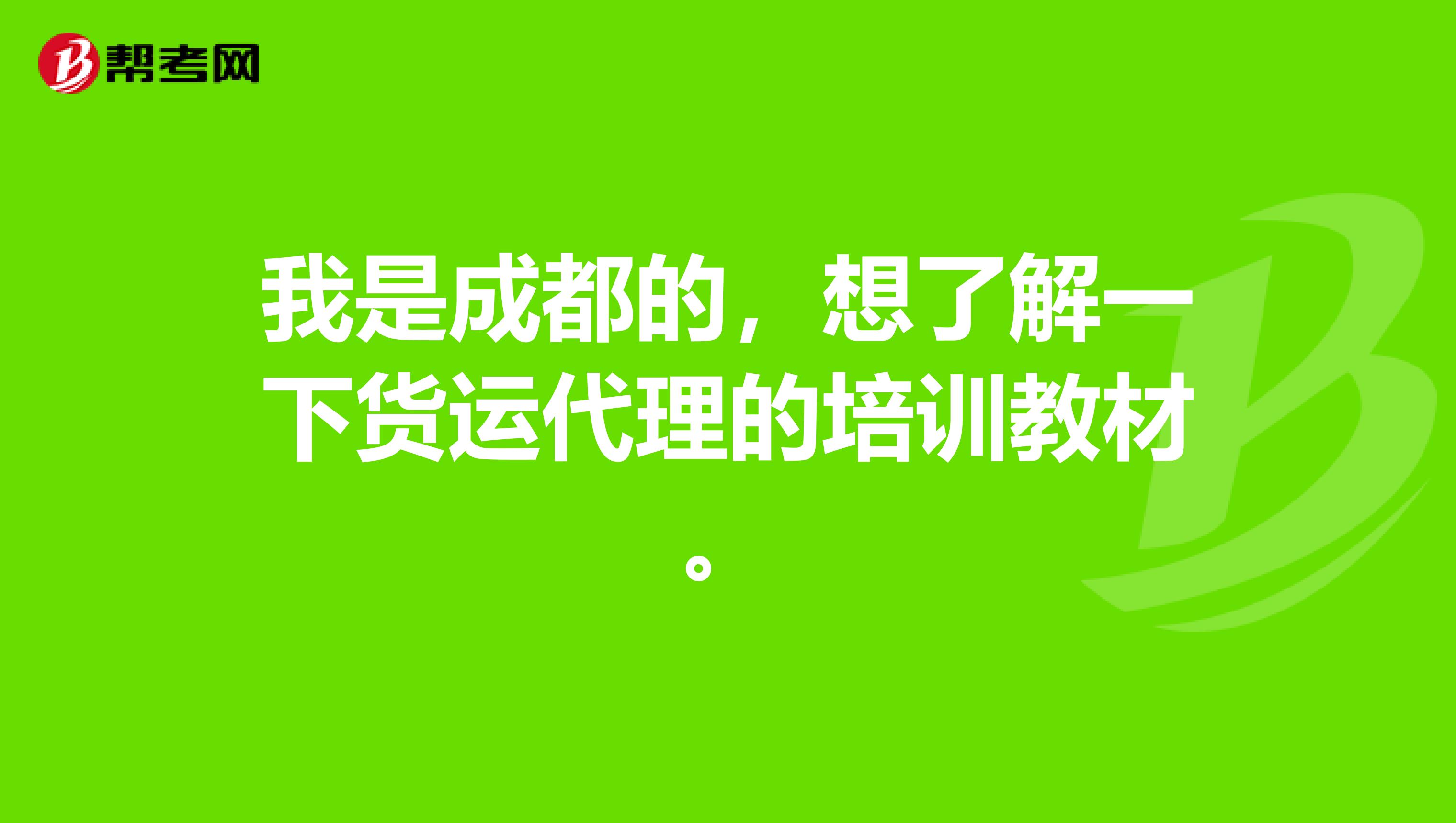 我是成都的，想了解一下貨運(yùn)代理的培訓(xùn)教材。