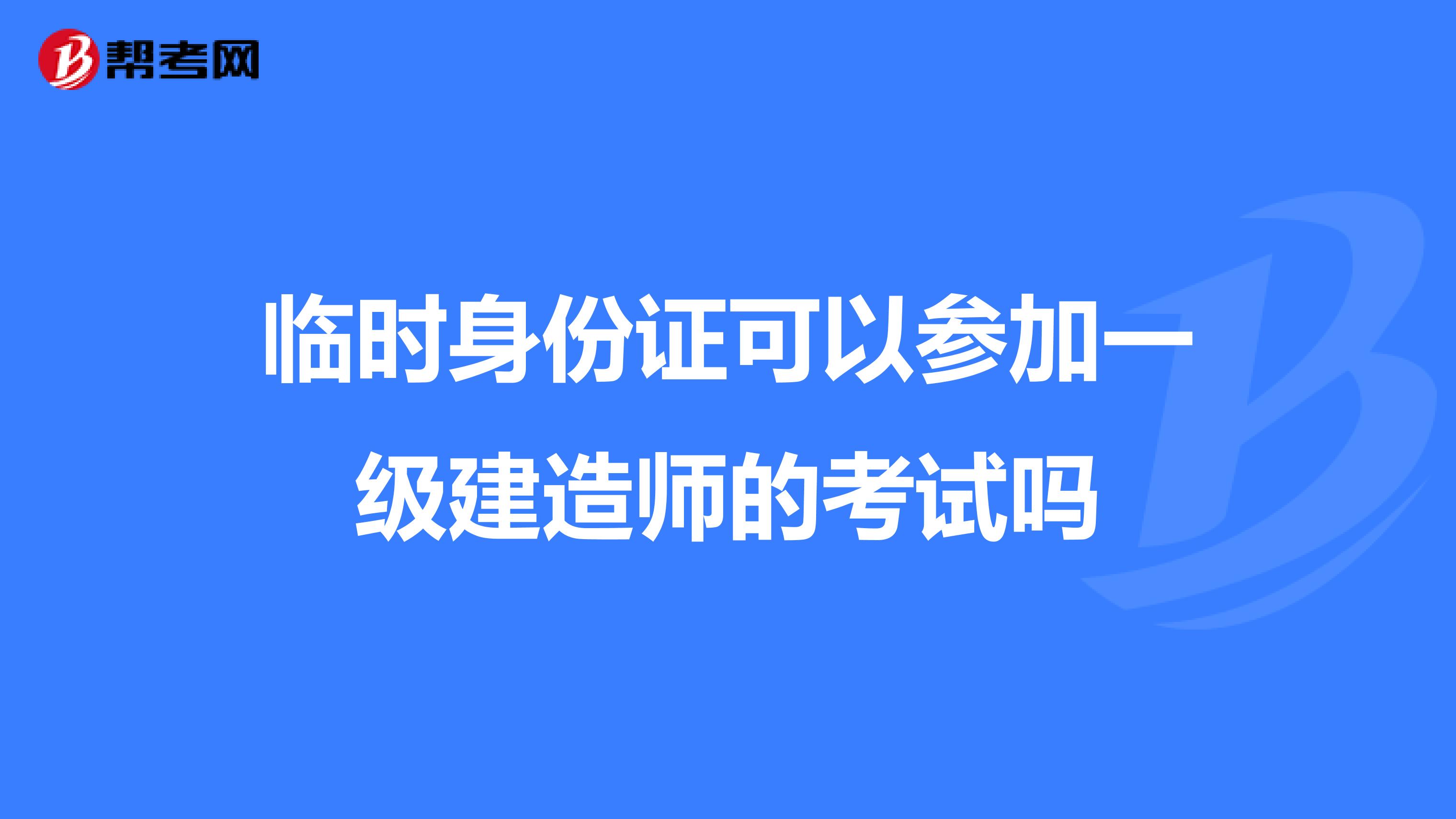 临时身份证可以参加一级建造师的考试吗