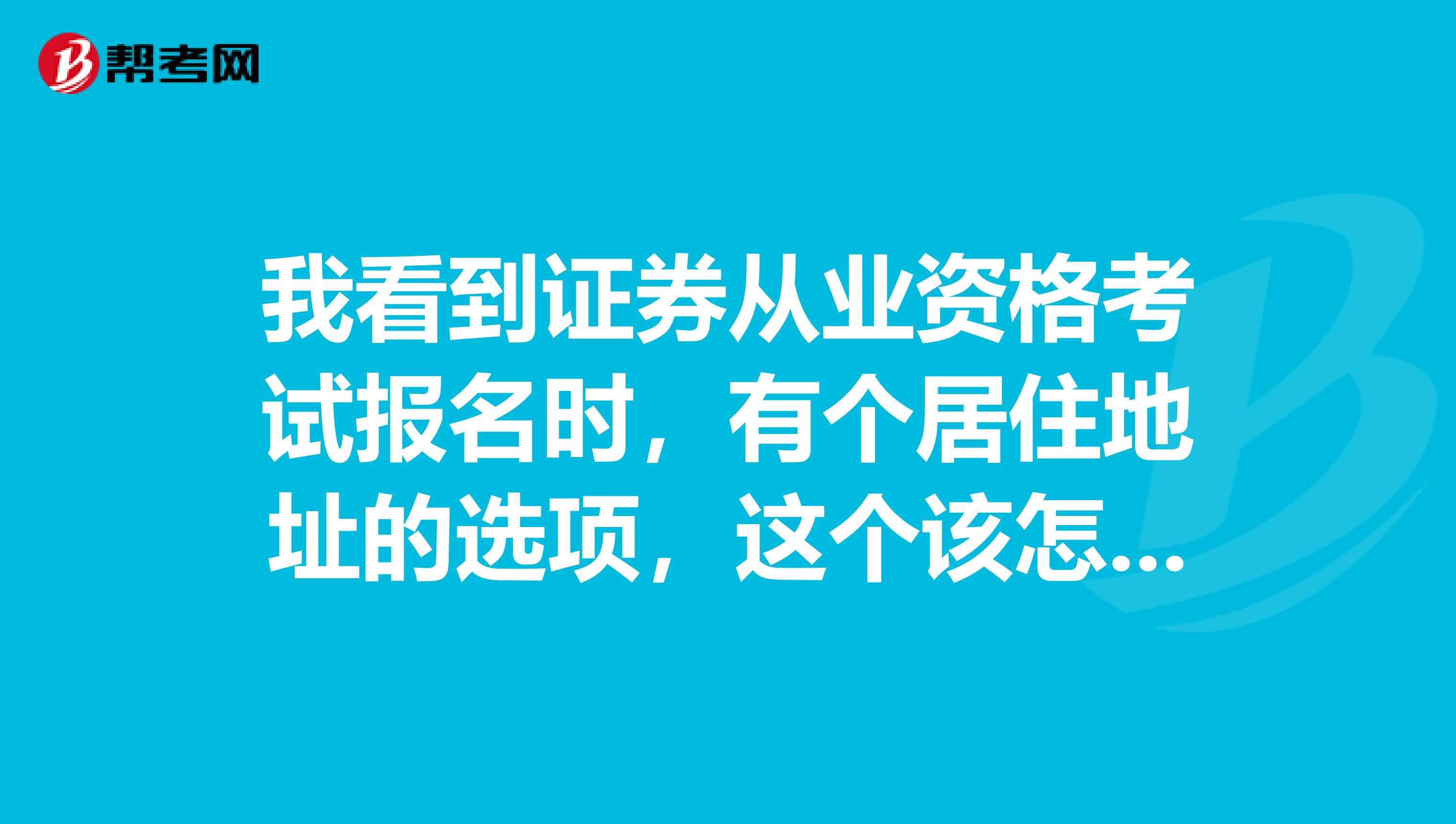 我看到证券从业资格考试报名时，有个居住地址的选项，这个该怎么填？