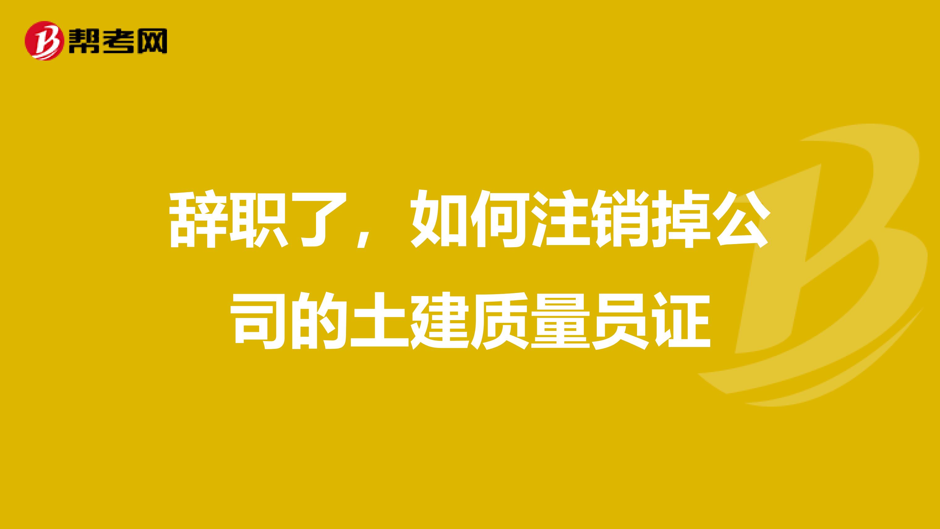 辞职了，如何注销掉公司的土建质量员证