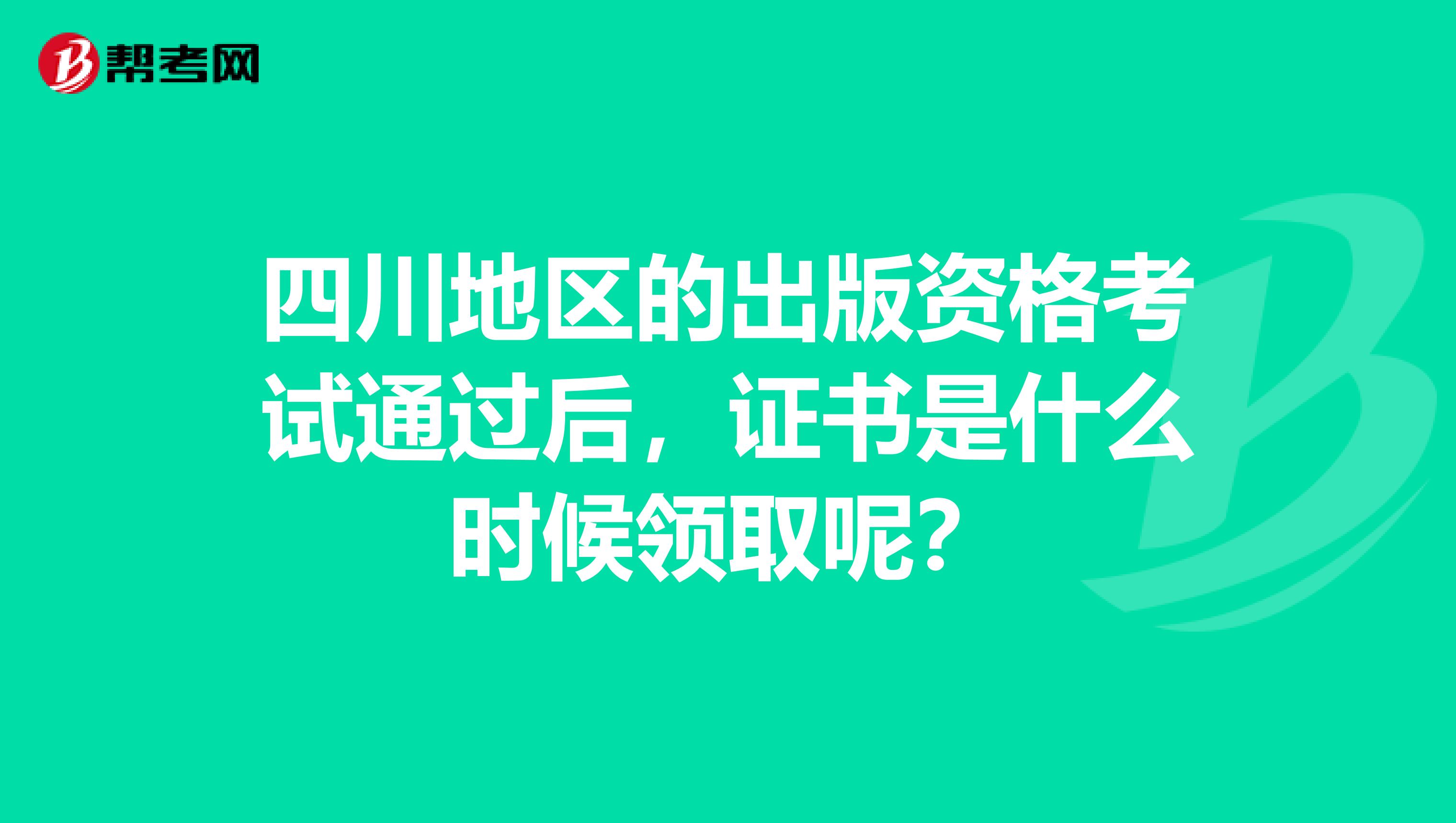 四川地区的出版资格考试通过后，证书是什么时候领取呢？