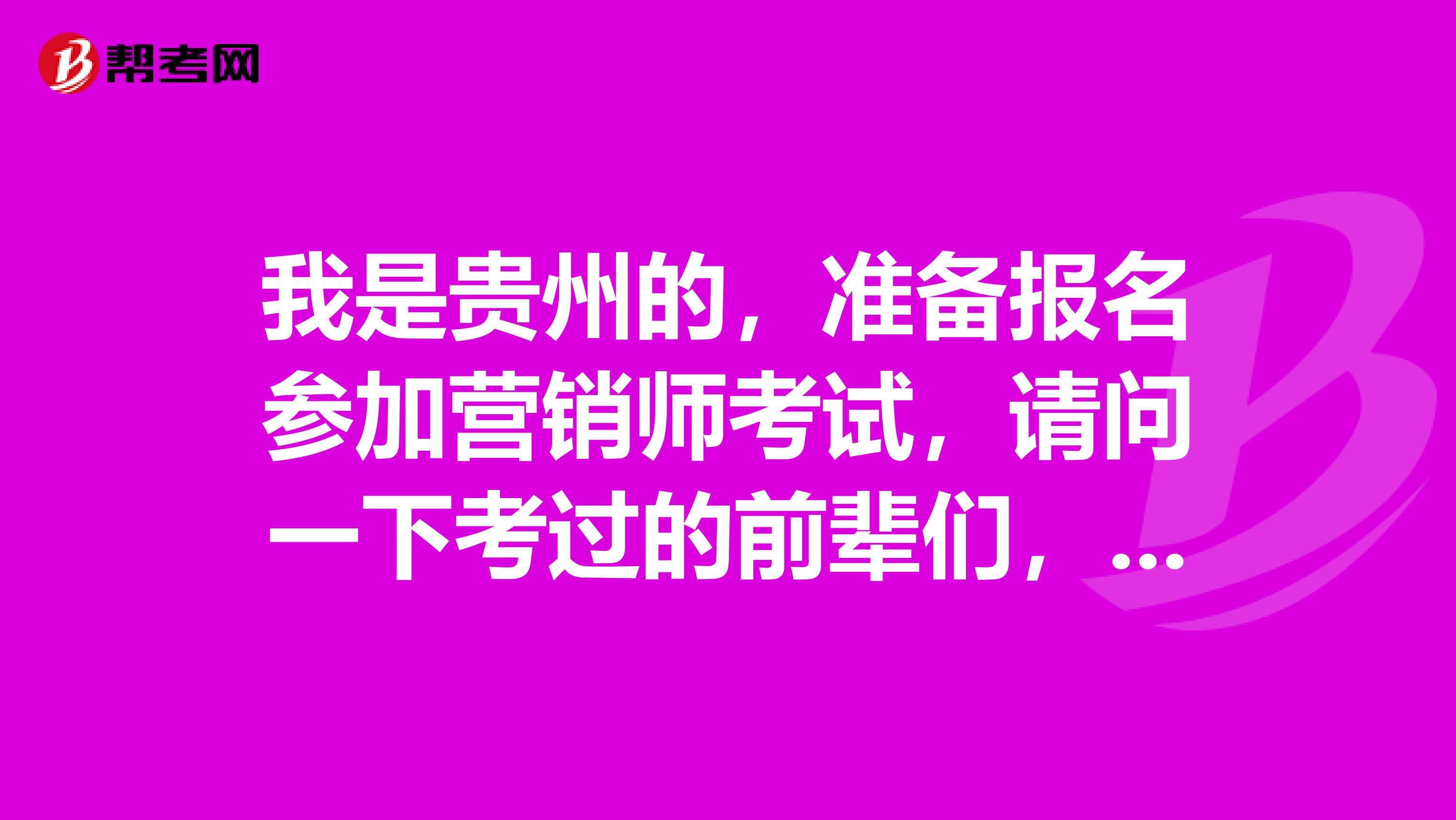 我是贵州的，准备报名参加营销师考试，请问一下考过的前辈们，营销师考试的内容是怎样的呀？