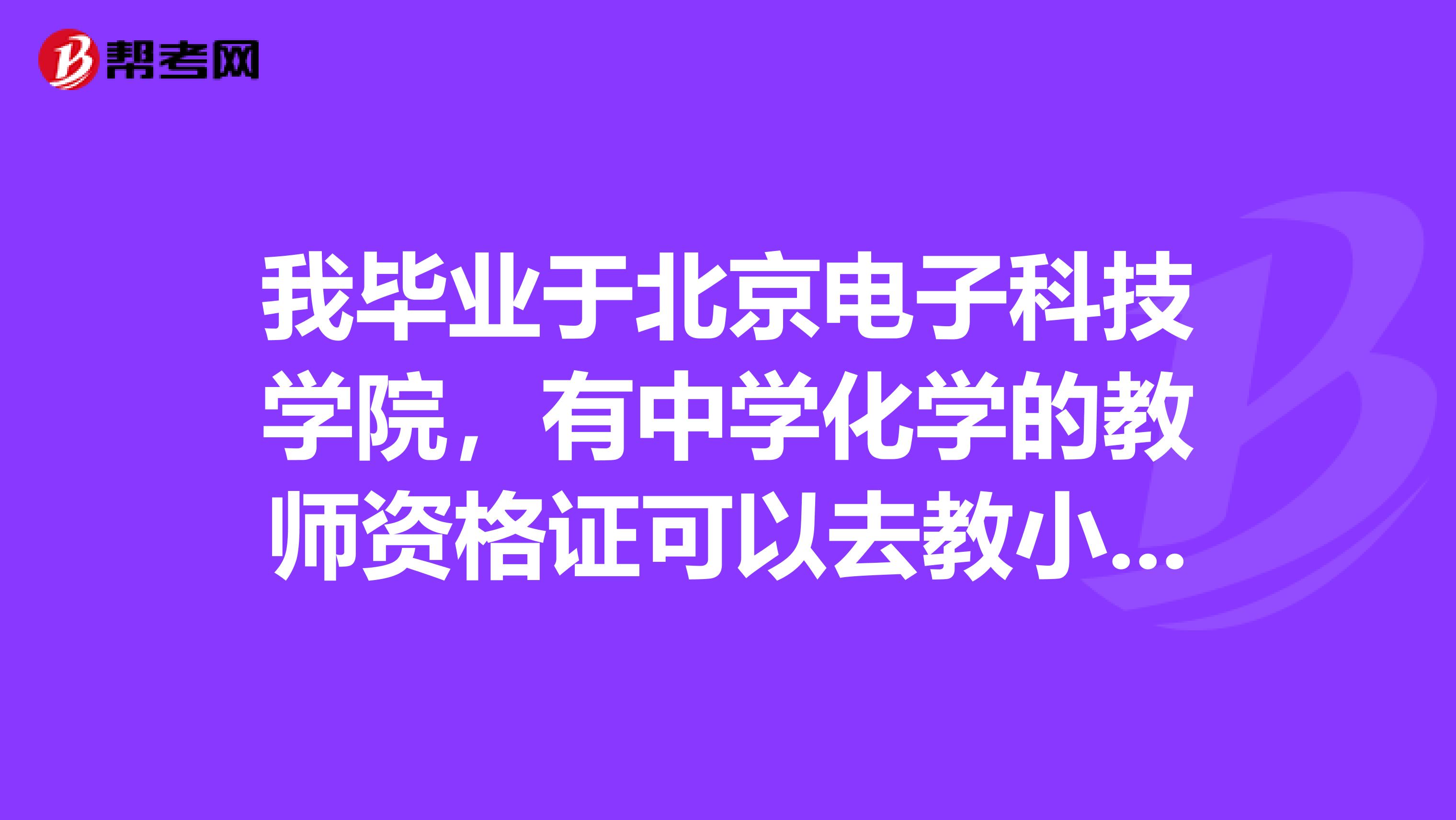 我毕业于北京电子科技学院，有中学化学的教师资格证可以去教小学的哪些课程？有什么要求？