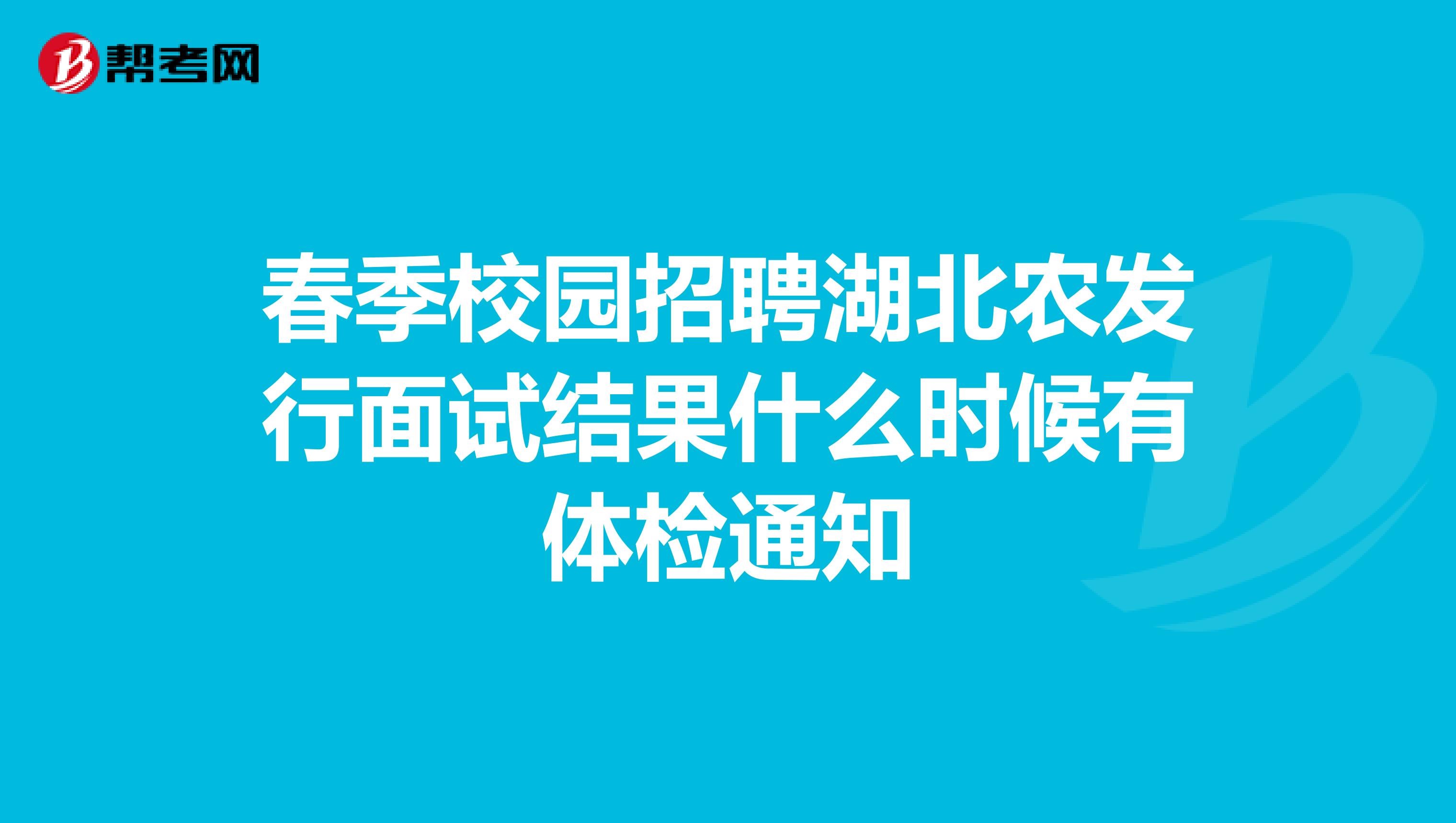 春季校园招聘湖北农发行面试结果什么时候有体检通知