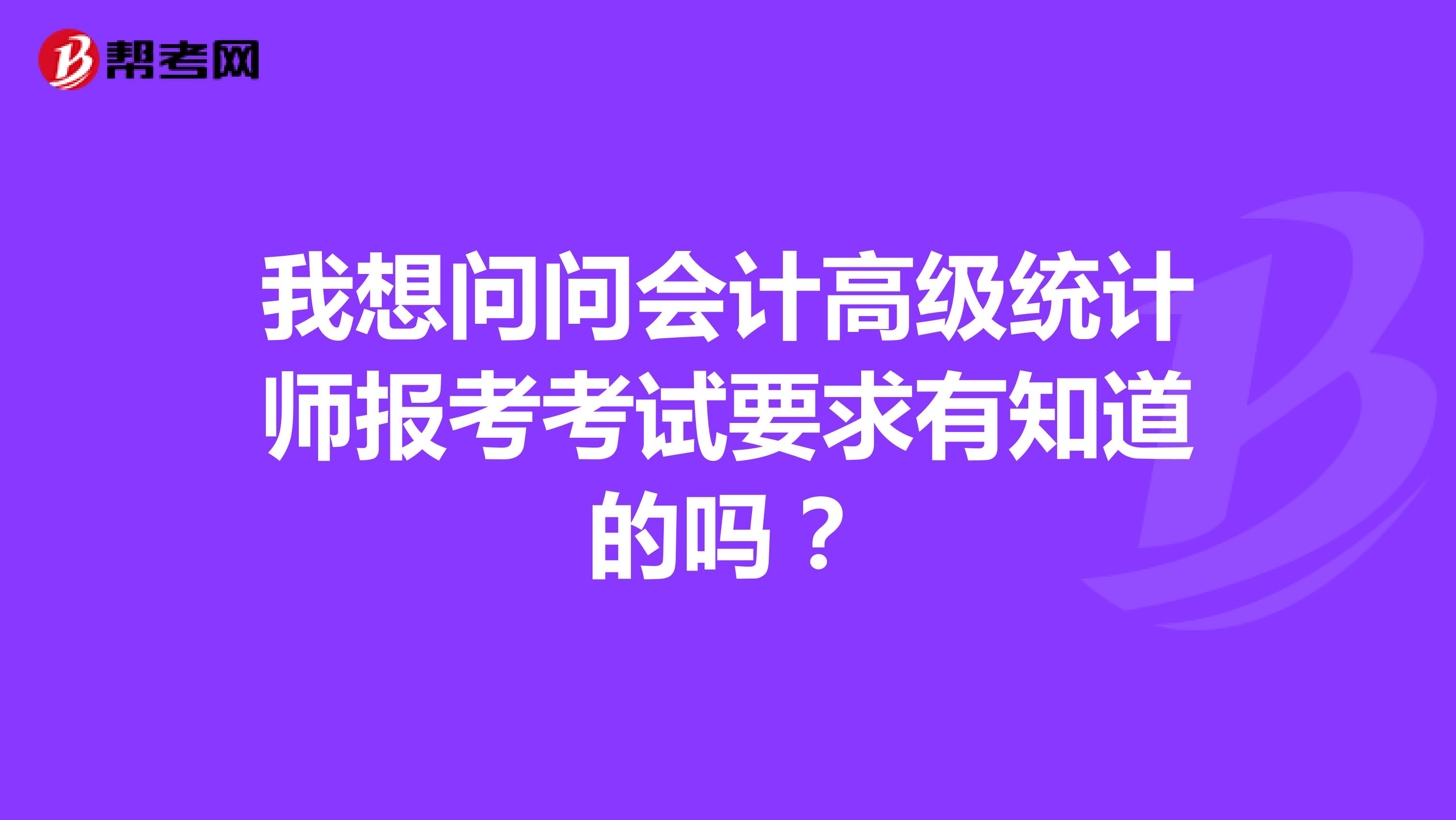 我想问问会计高级统计师报考考试要求有知道的吗？