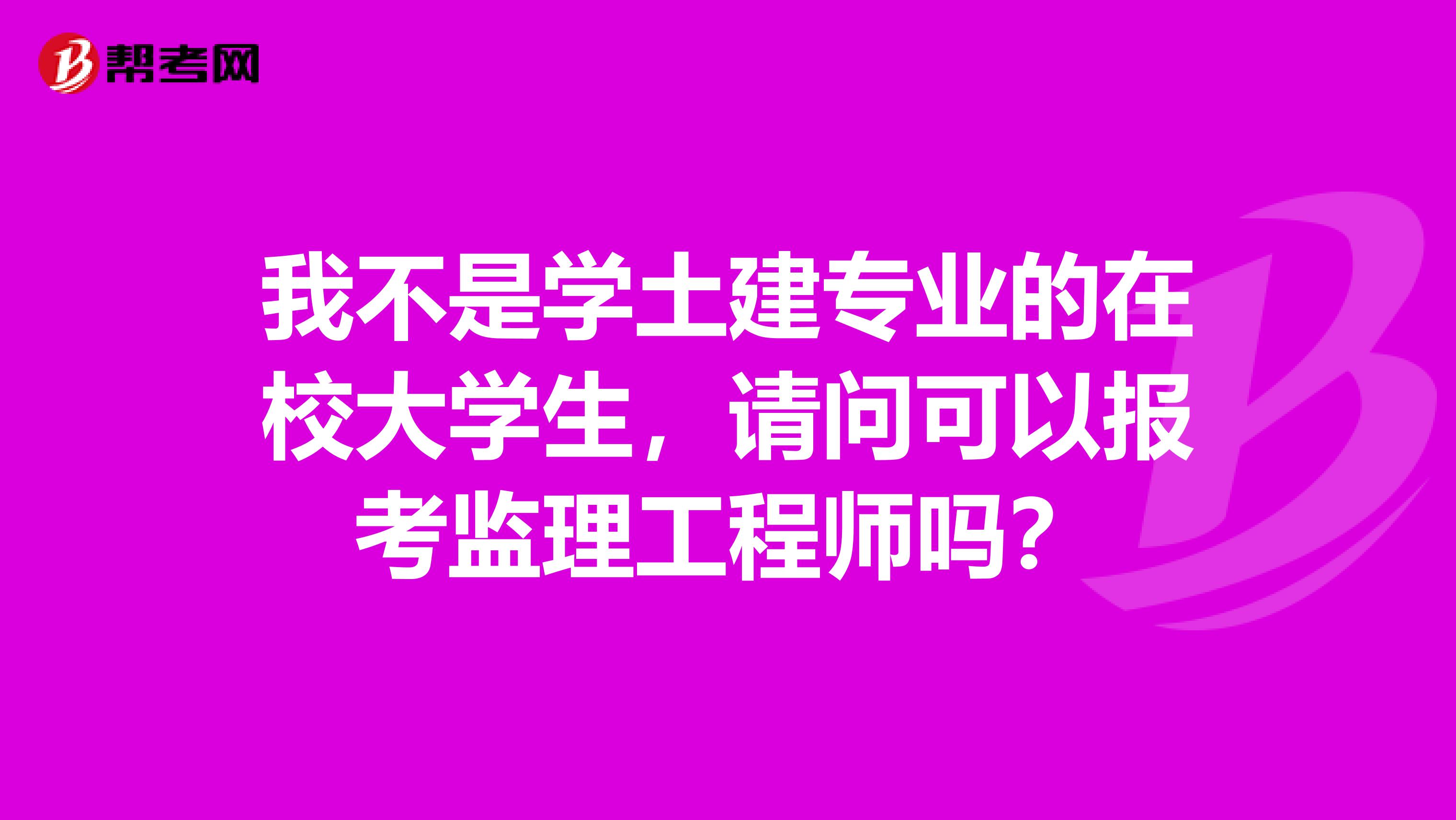 我不是学土建专业的在校大学生，请问可以报考监理工程师吗？