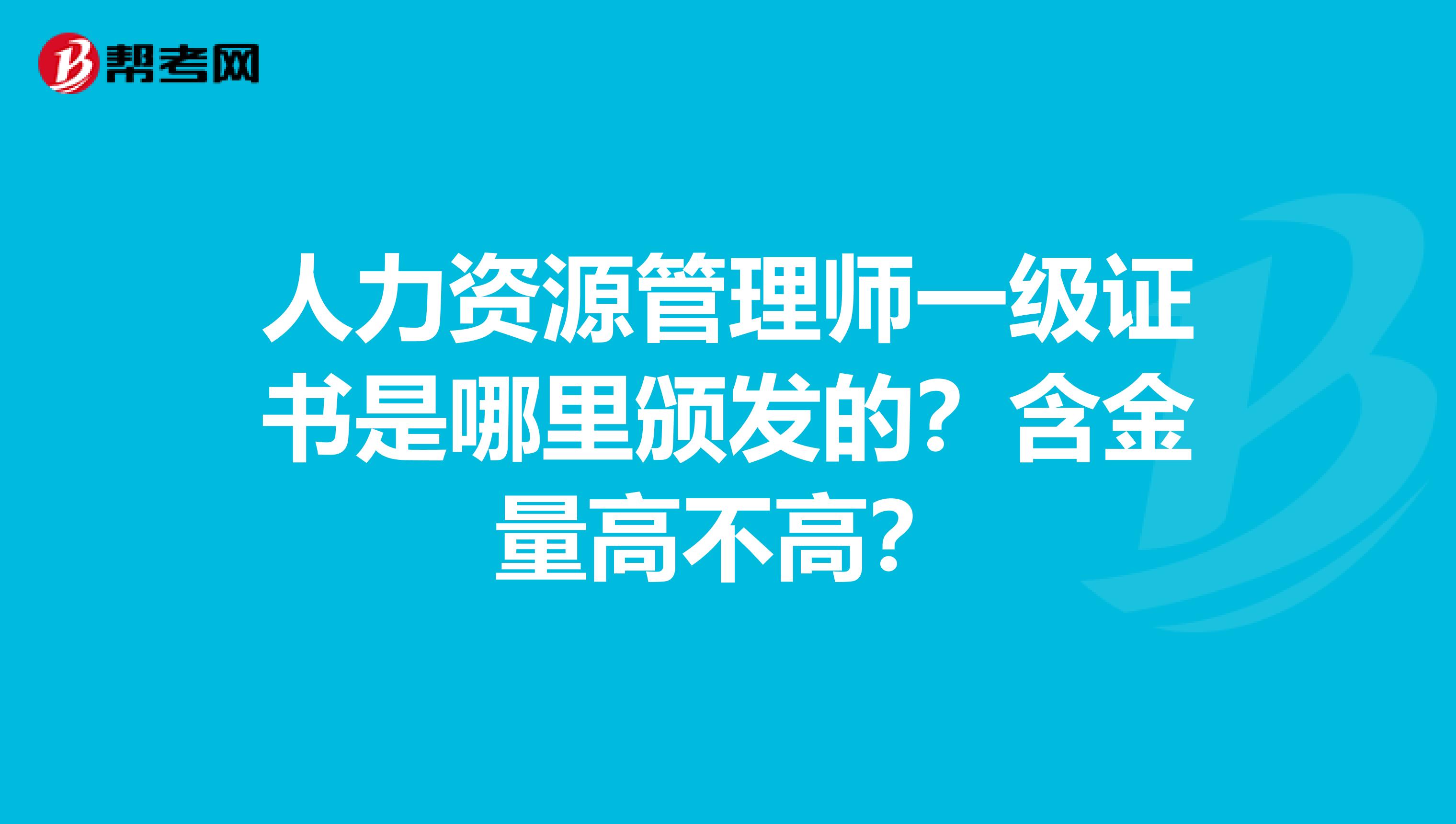 人力资源管理师一级证书是哪里颁发的?含金量高不高?