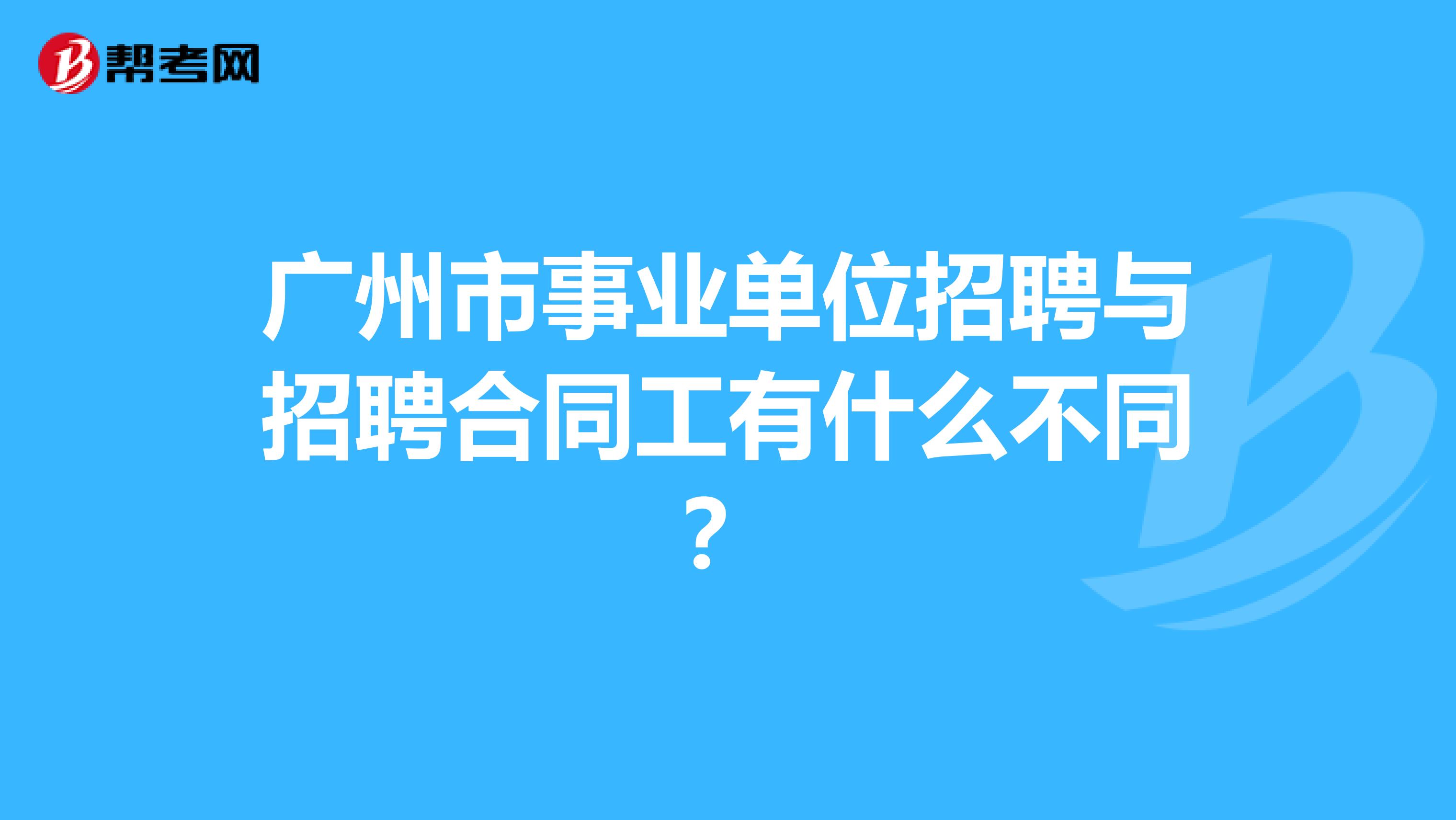 广州市事业单位招聘与招聘合同工有什么不同？