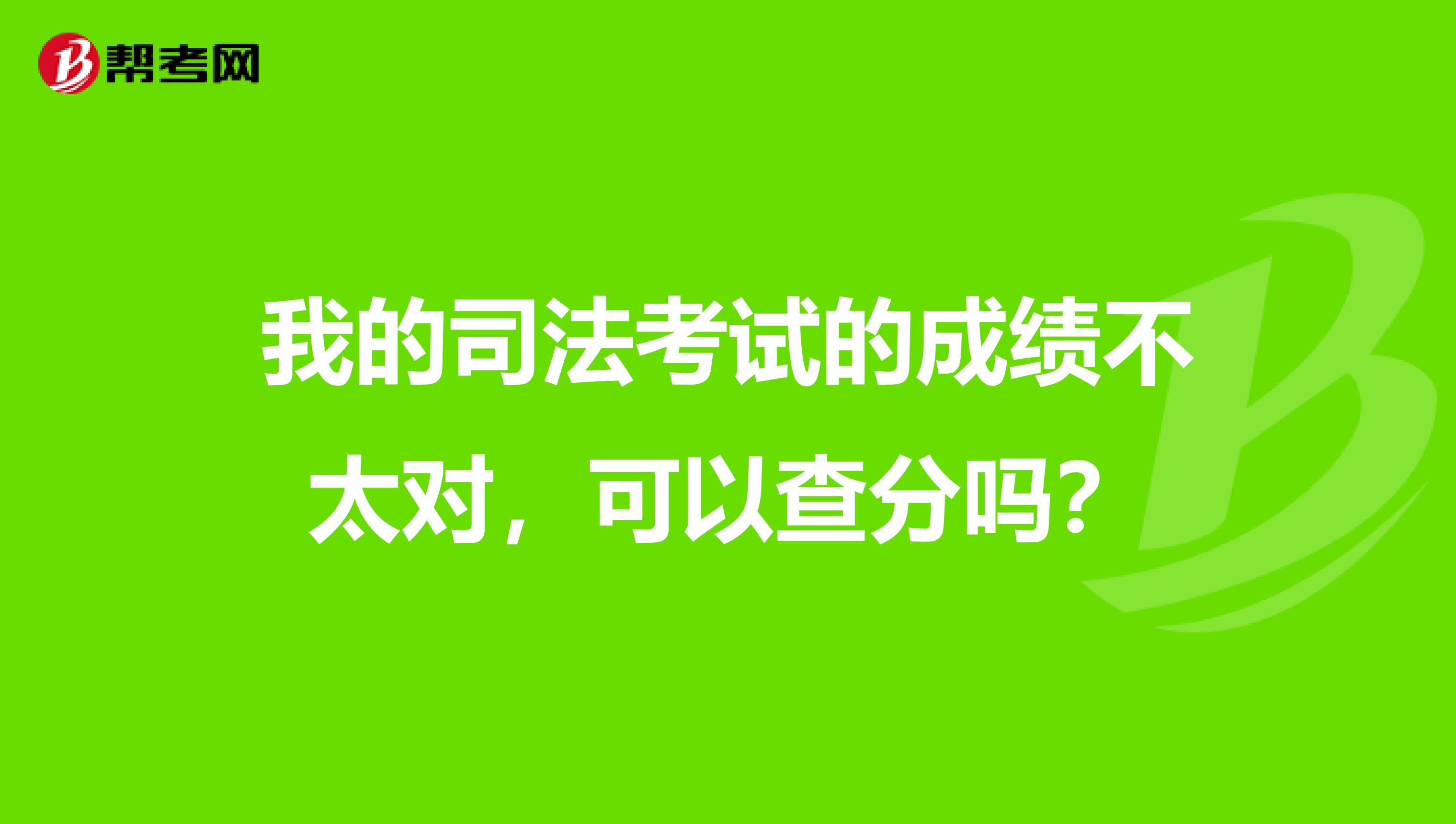 我的司法考试的成绩不太对，可以查分吗？