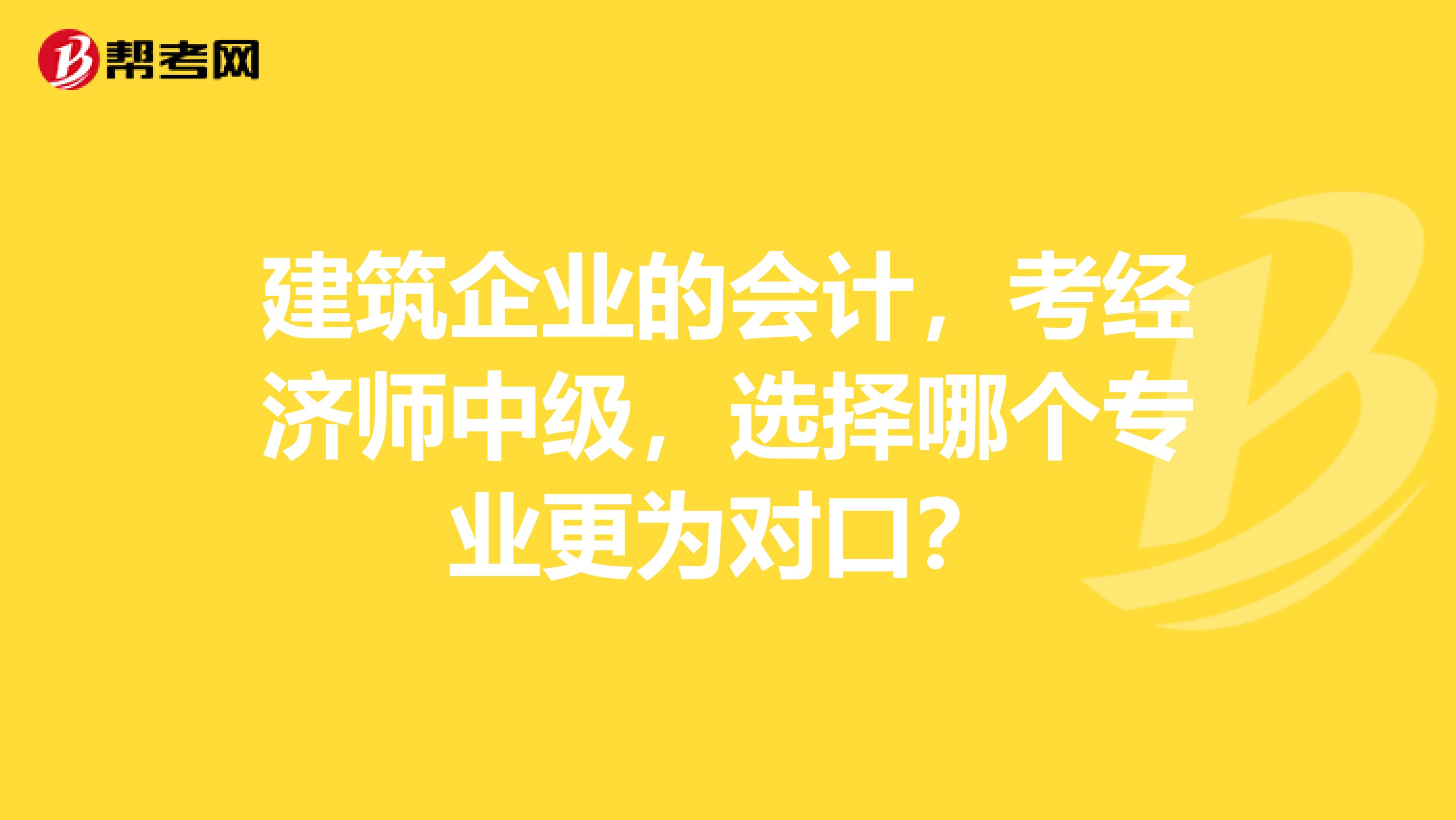 建筑企业的会计，考经济师中级，选择哪个专业更为对口？