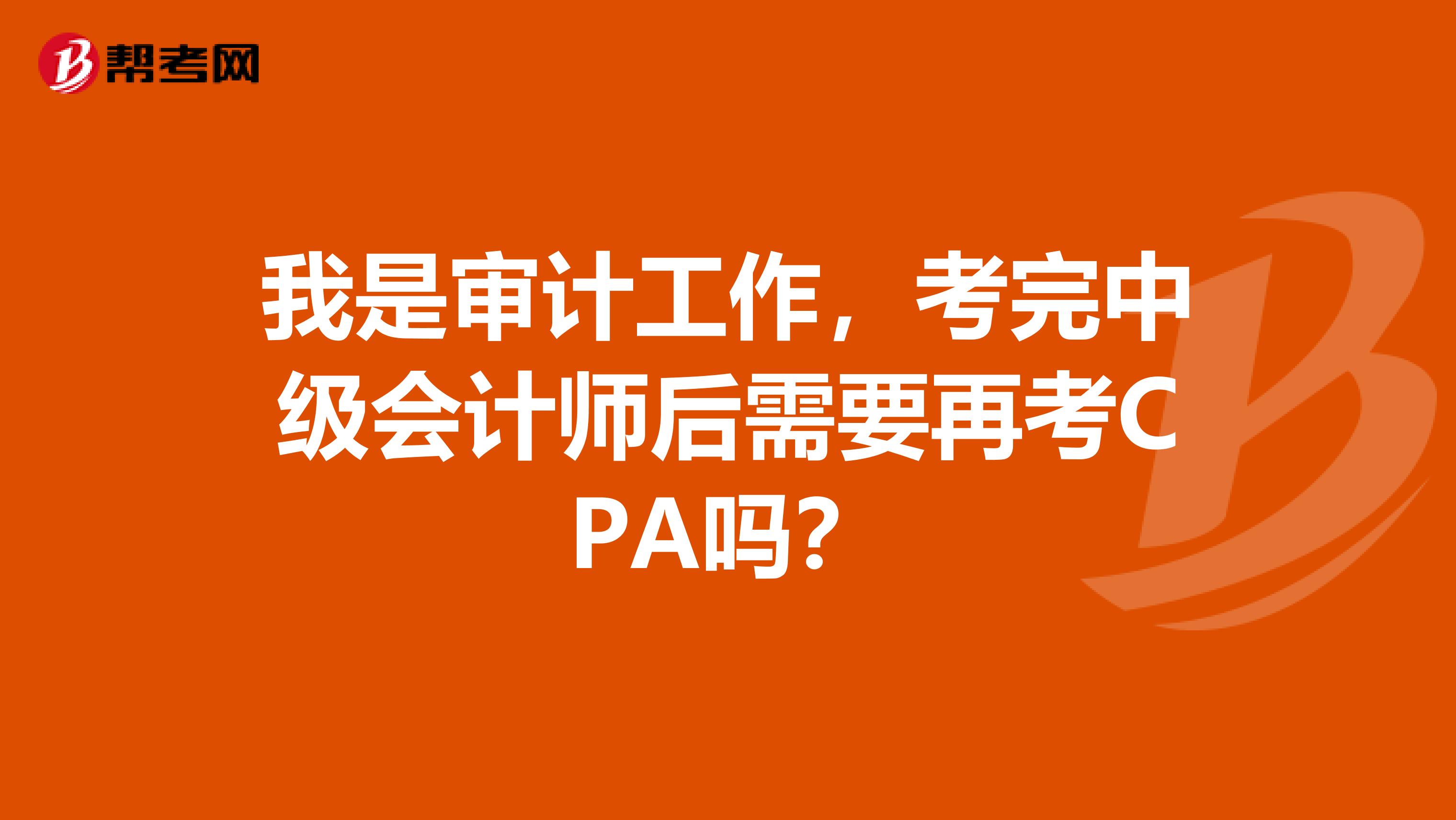 我是审计工作，考完中级会计师后需要再考CPA吗？