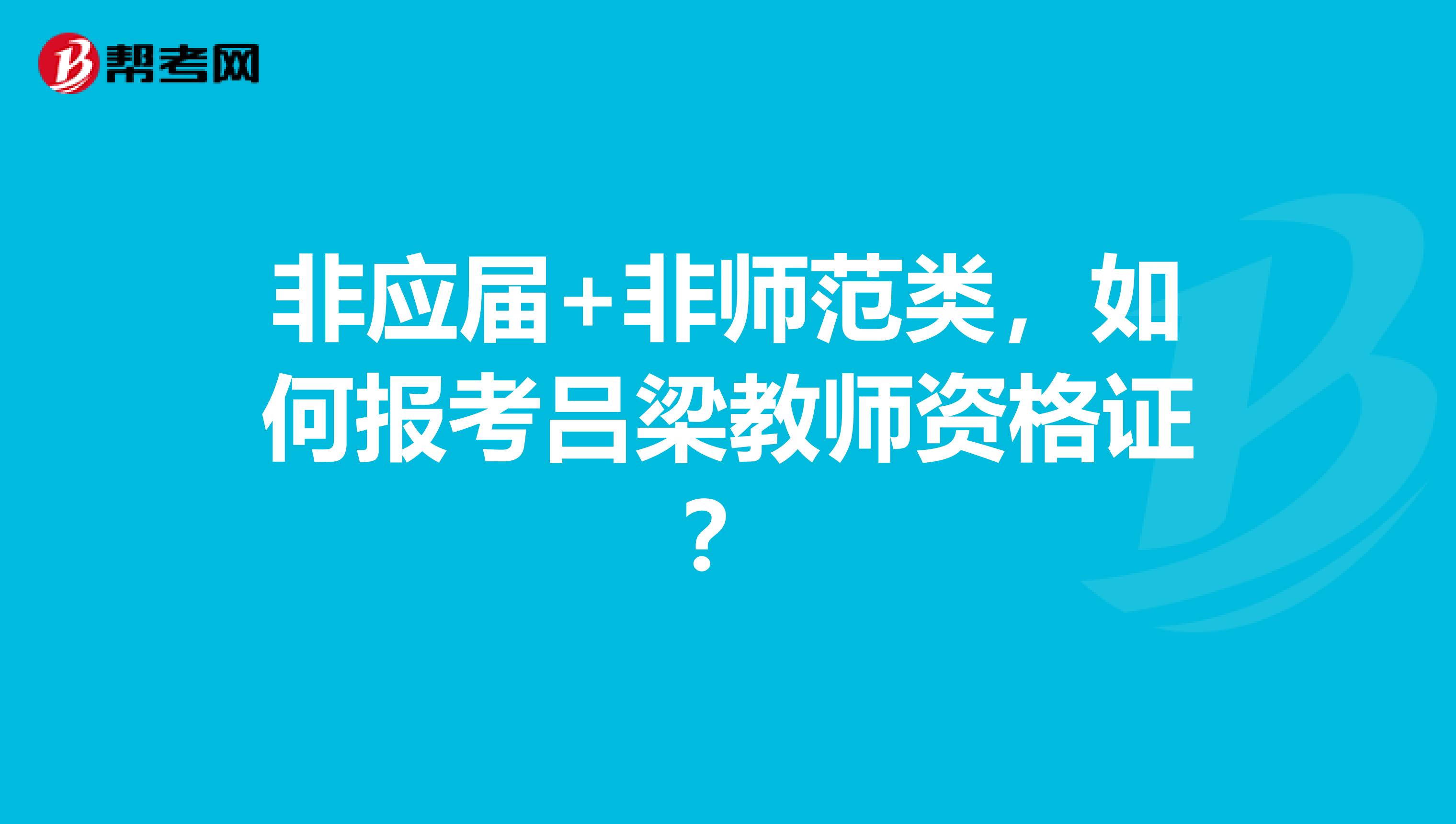 非应届+非师范类，如何报考吕梁教师资格证？