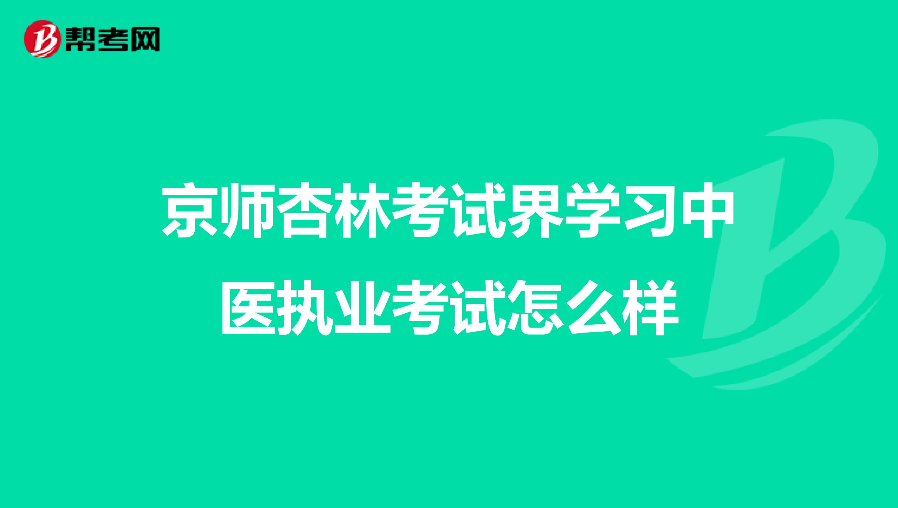 京师杏林考试界学习中医执业考试怎么样
