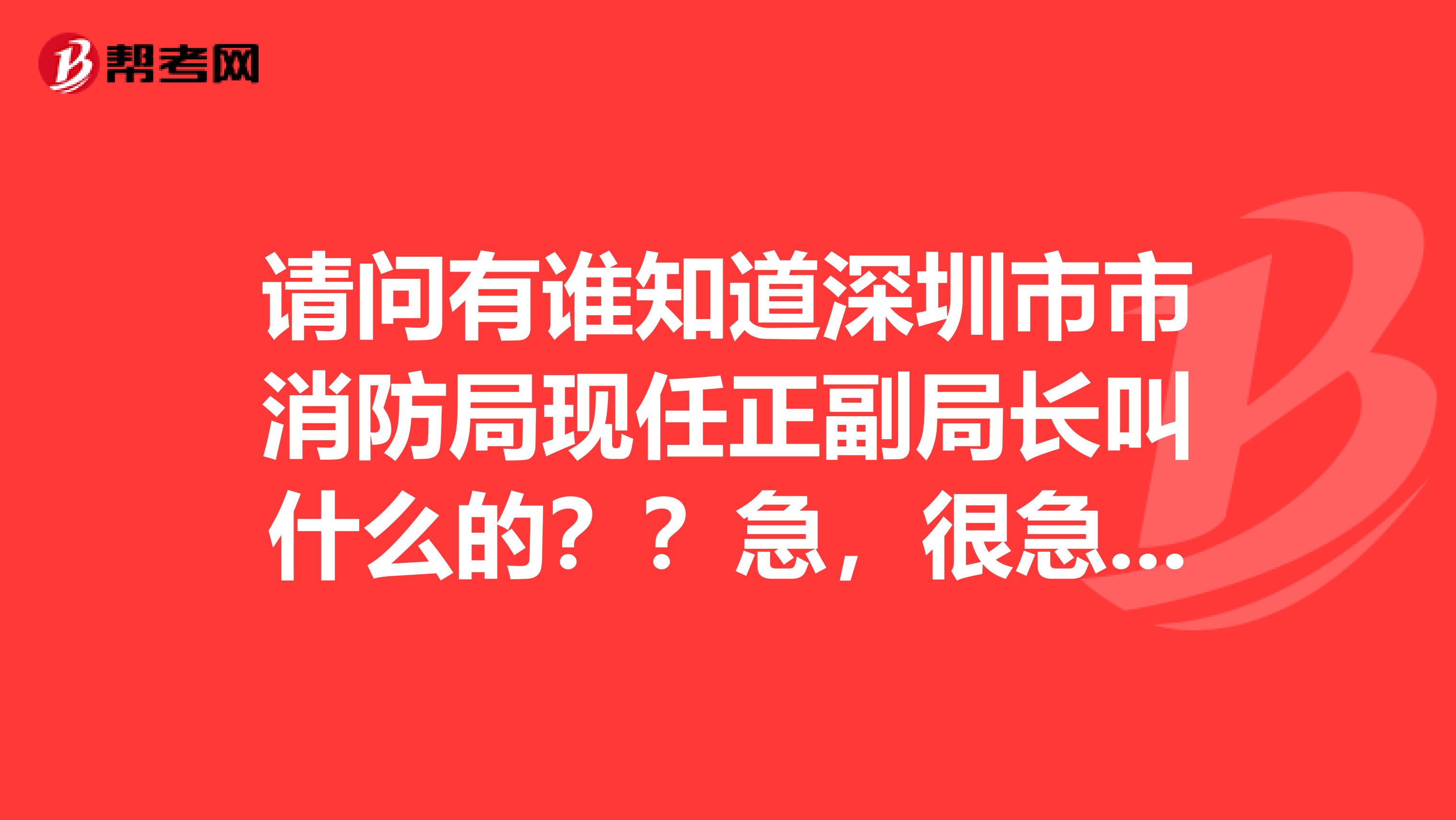 请问有谁知道深圳市市消防局现任正副局长叫什么的??急,很急的。。。