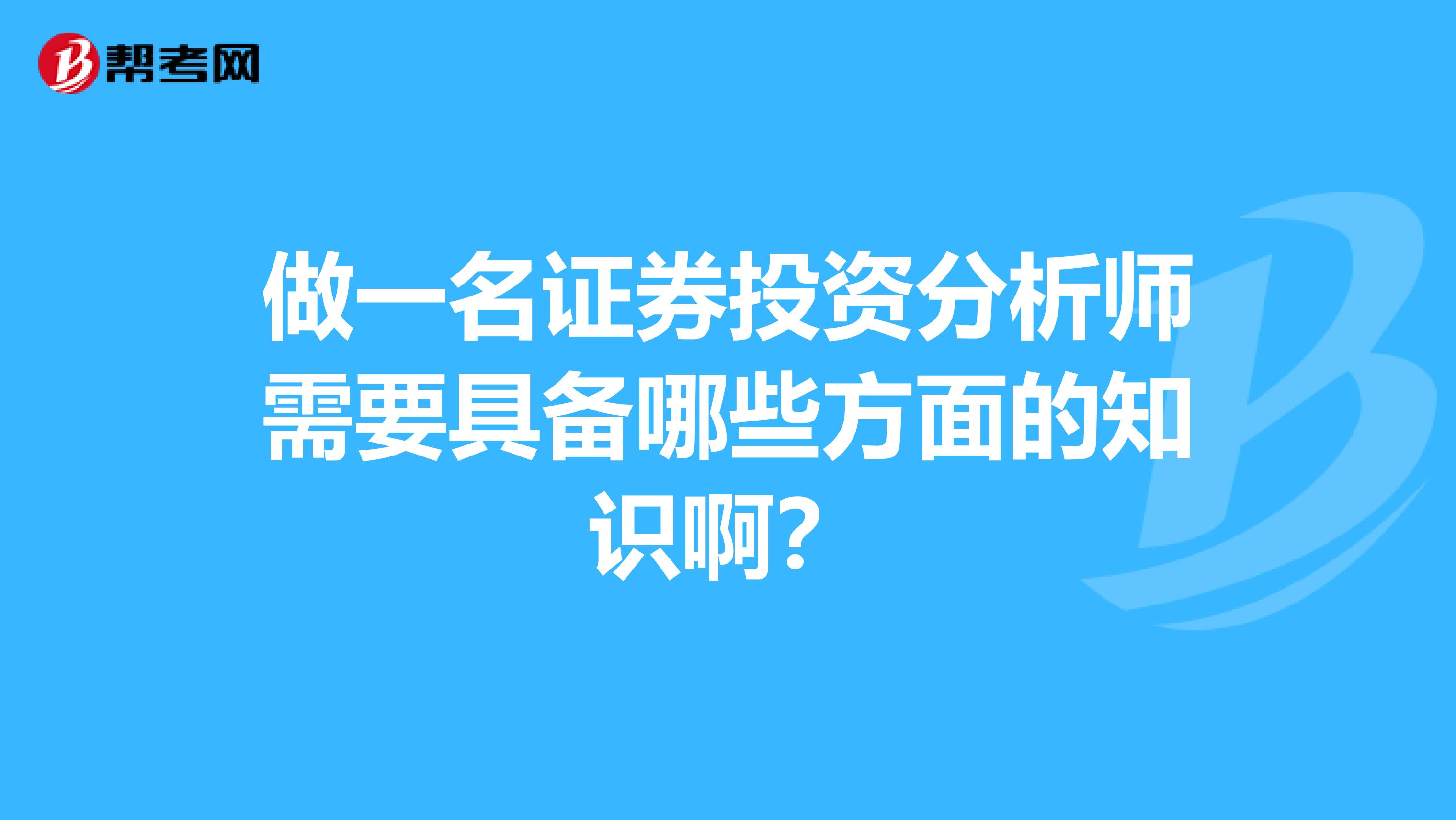 做一名证券投资分析师需要具备哪些方面的知识啊？