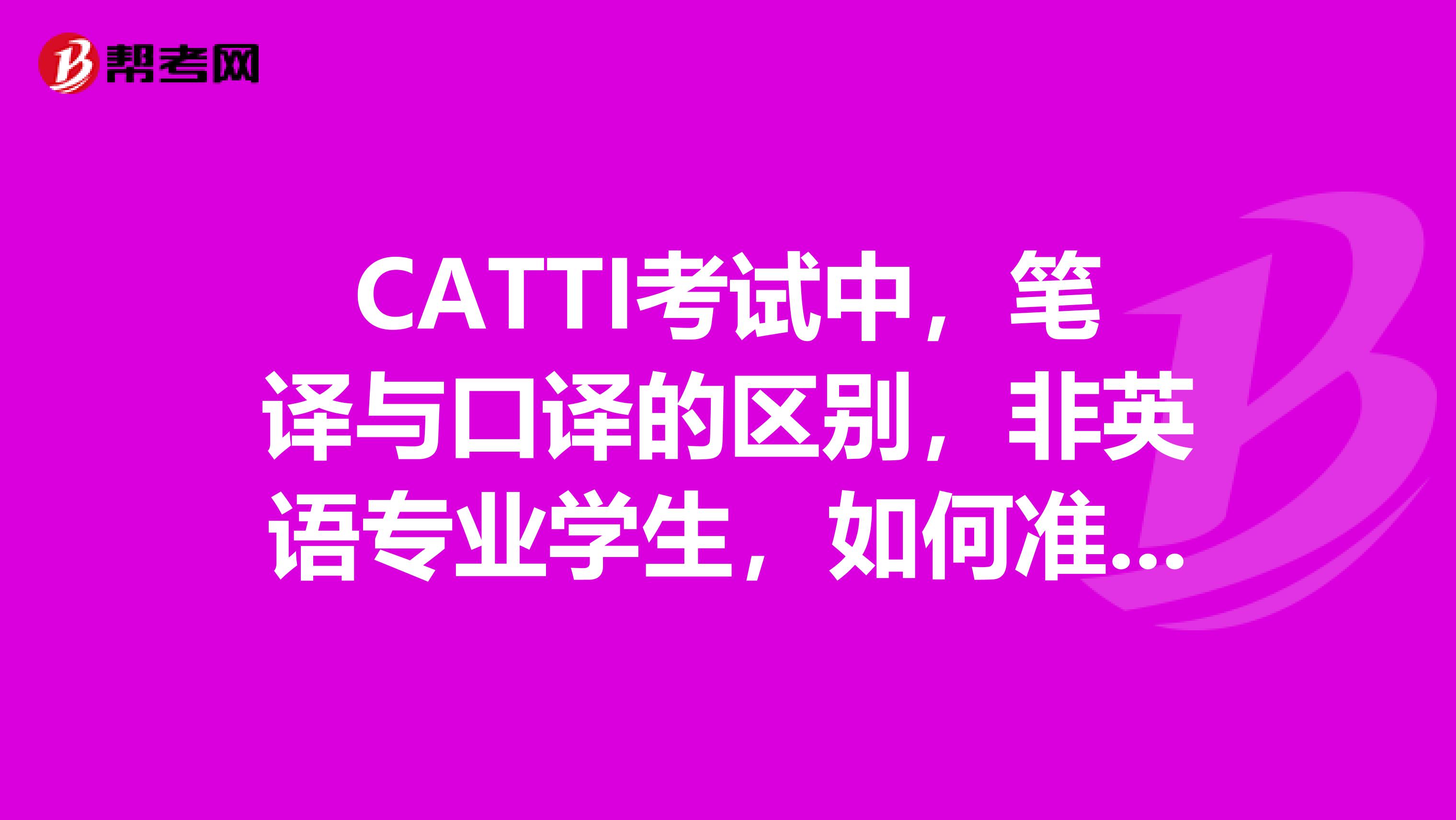 CATTI考试中，笔译与口译的区别，非英语专业学生，如何准备相关考试？