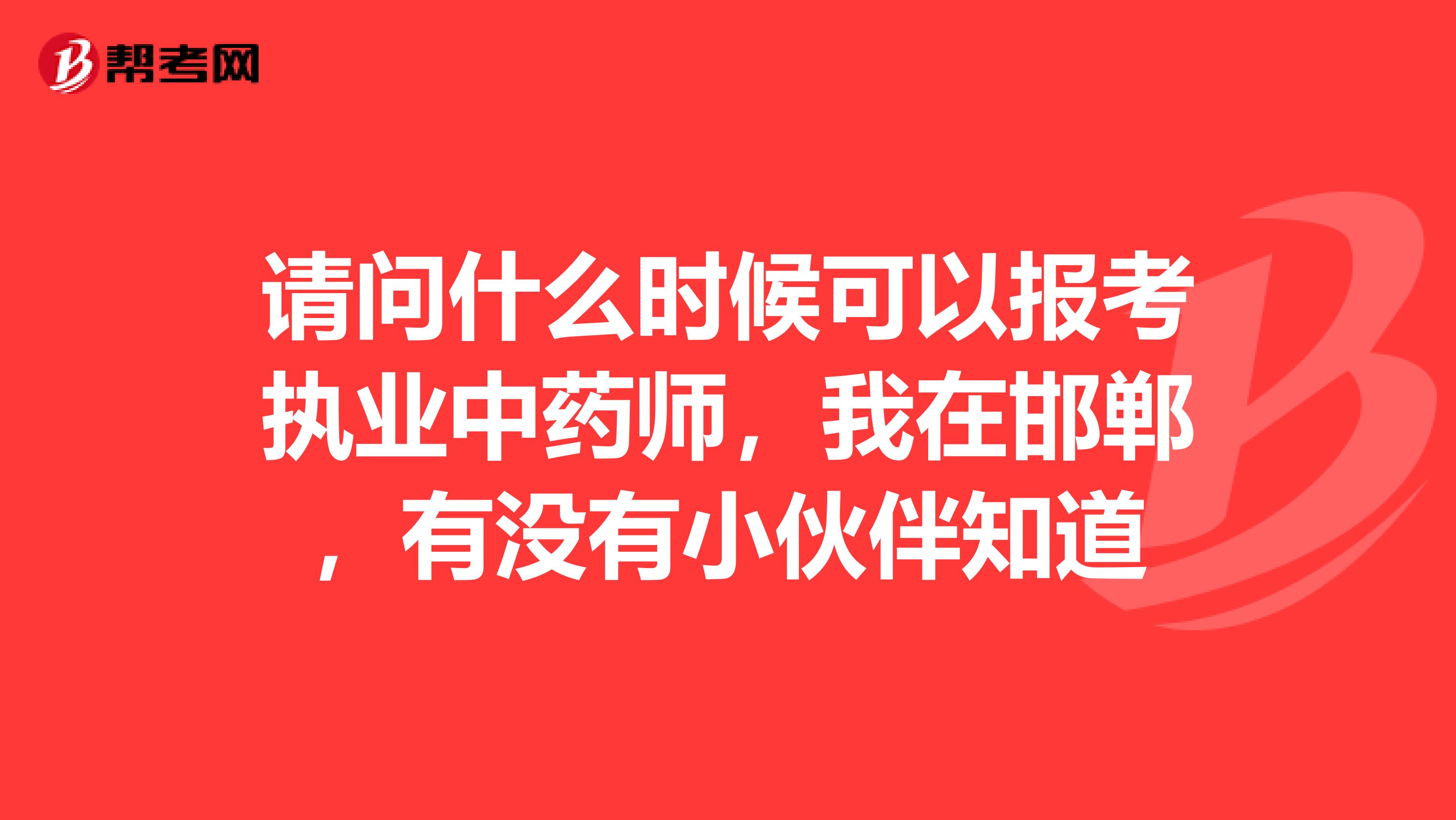 请问什么时候可以报考执业中药师,我在邯郸,有没有小伙伴知道