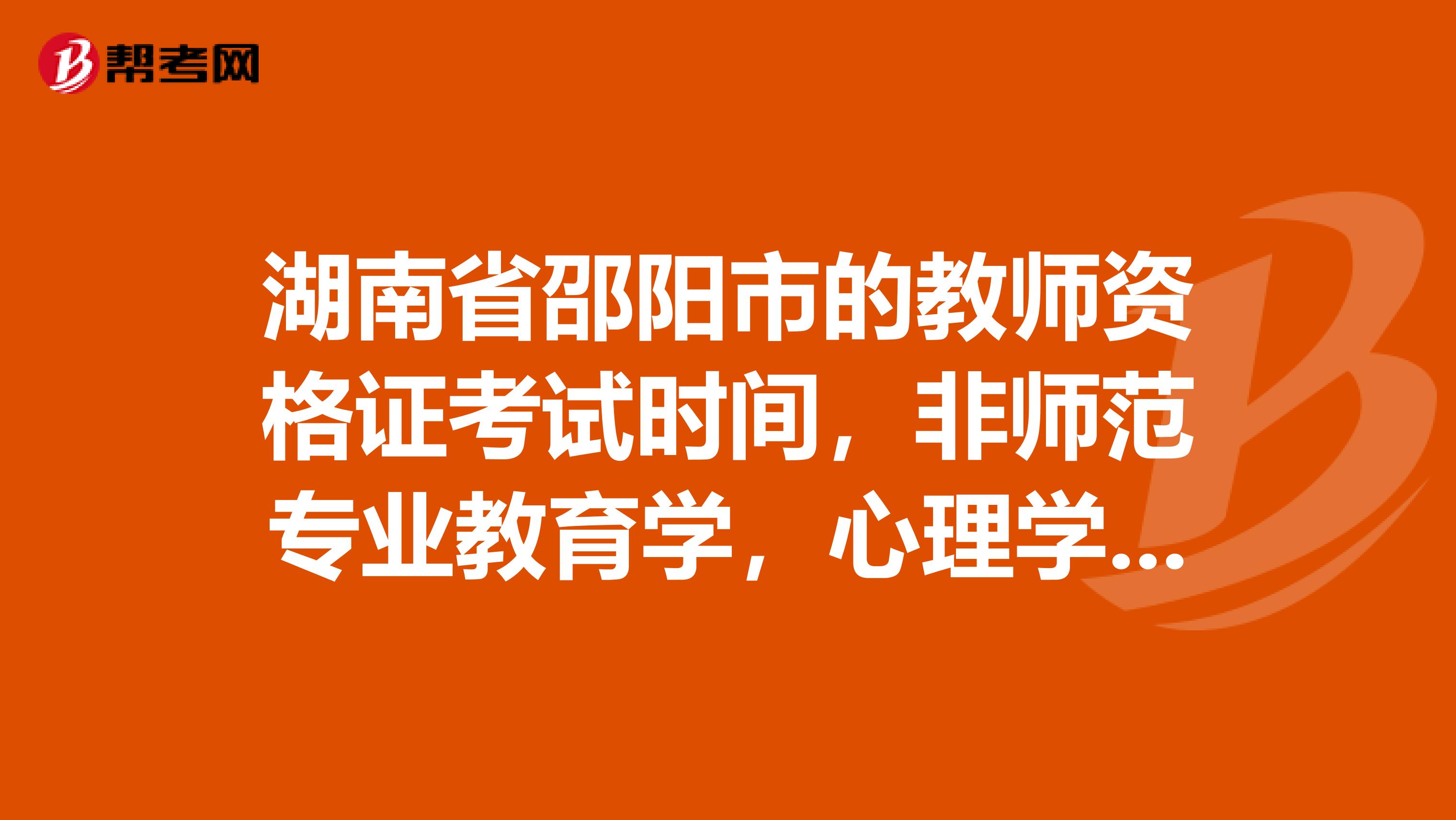 湖南省邵陽市的教師資格證考試時間，非師范專業教育學，心理學，普通話三證可以在深圳考試嗎？謝謝