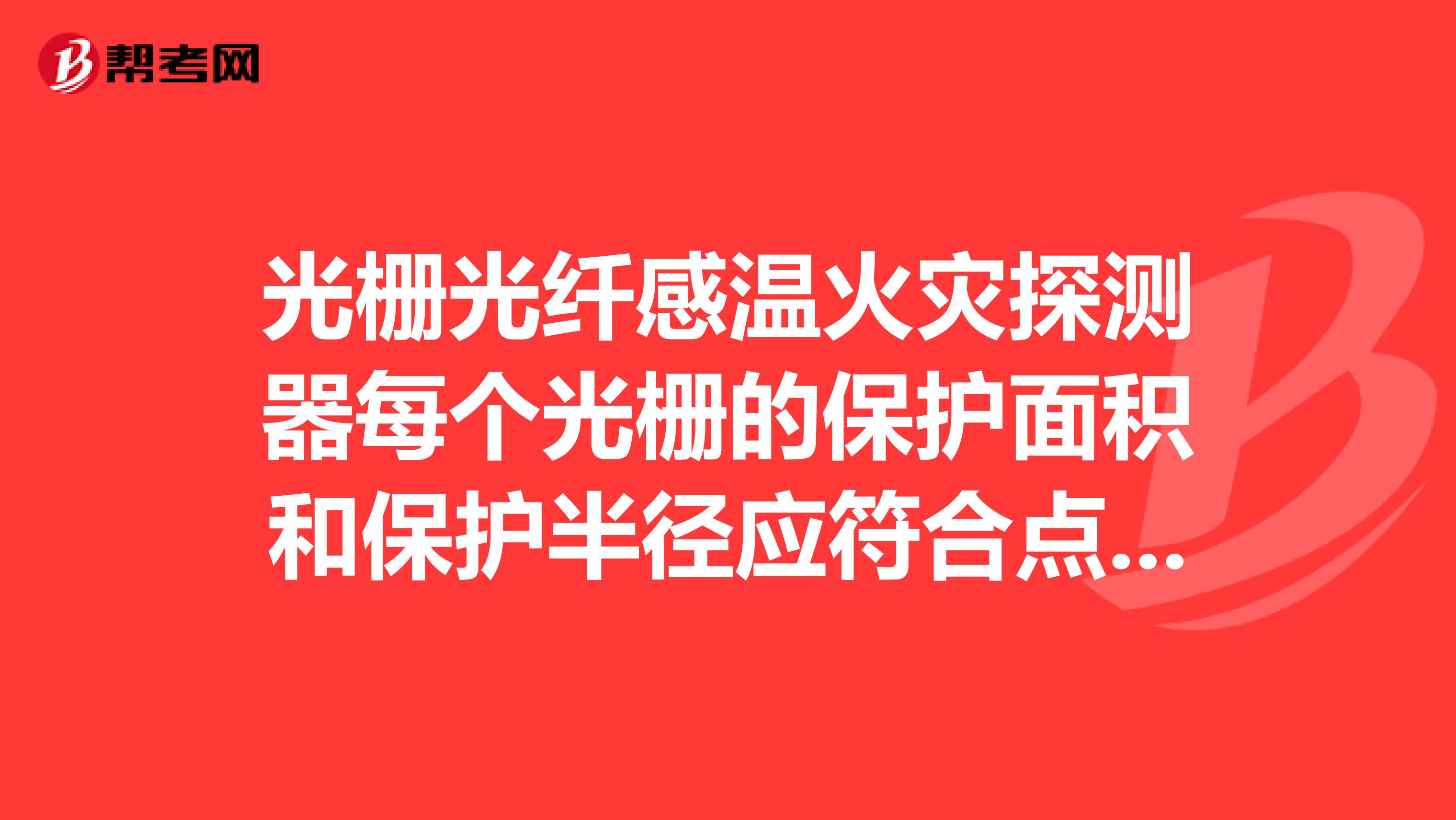 光栅光纤感温火灾探测器每个光栅的保护面积和保护半径应符合点型感温火灾探测器的保护面积和保护半径要求,光纤光栅感温段的弯曲半径应大于。