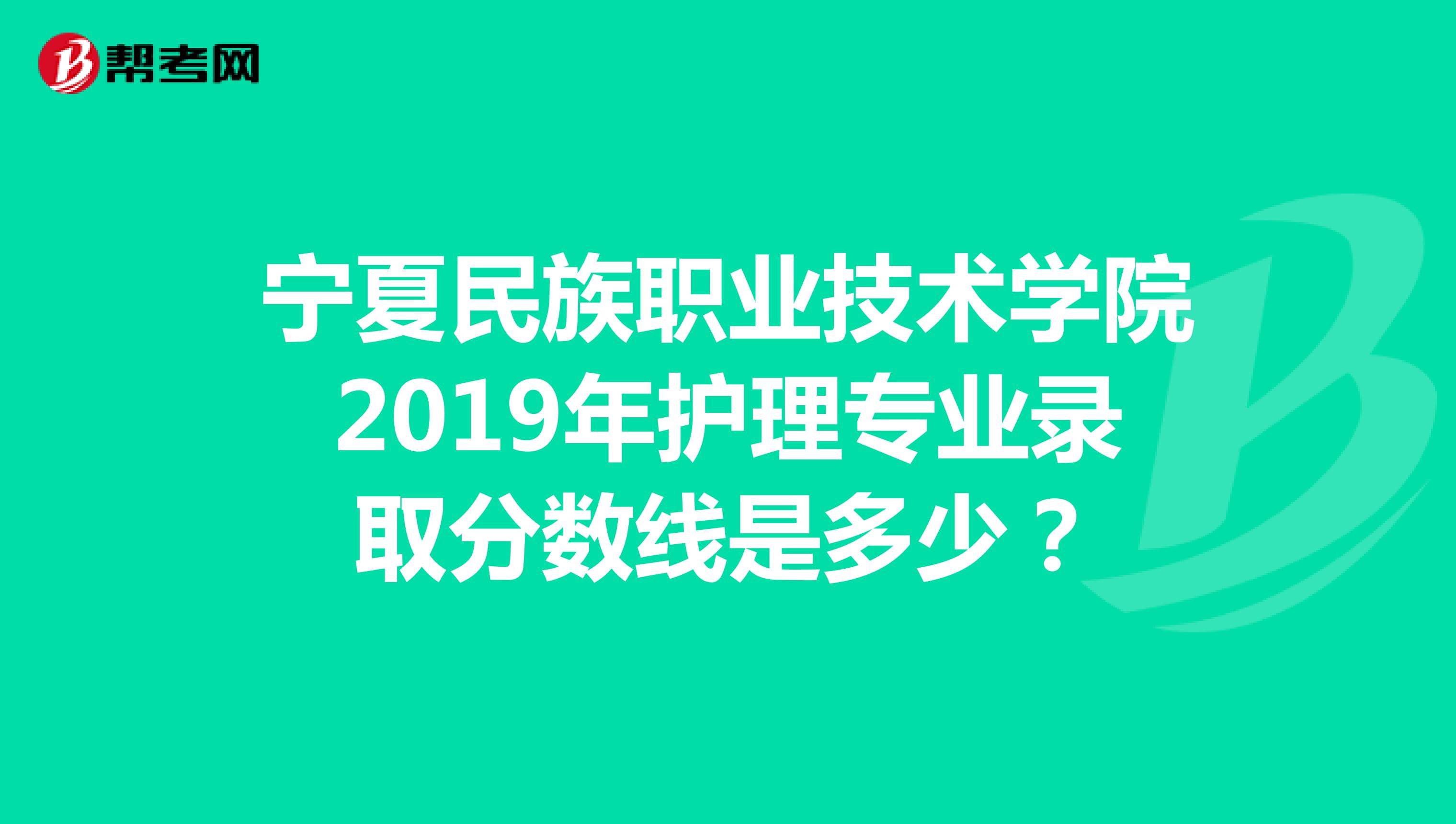 宁夏民族职业技术学院2019年护理专业录取分数线是多少？