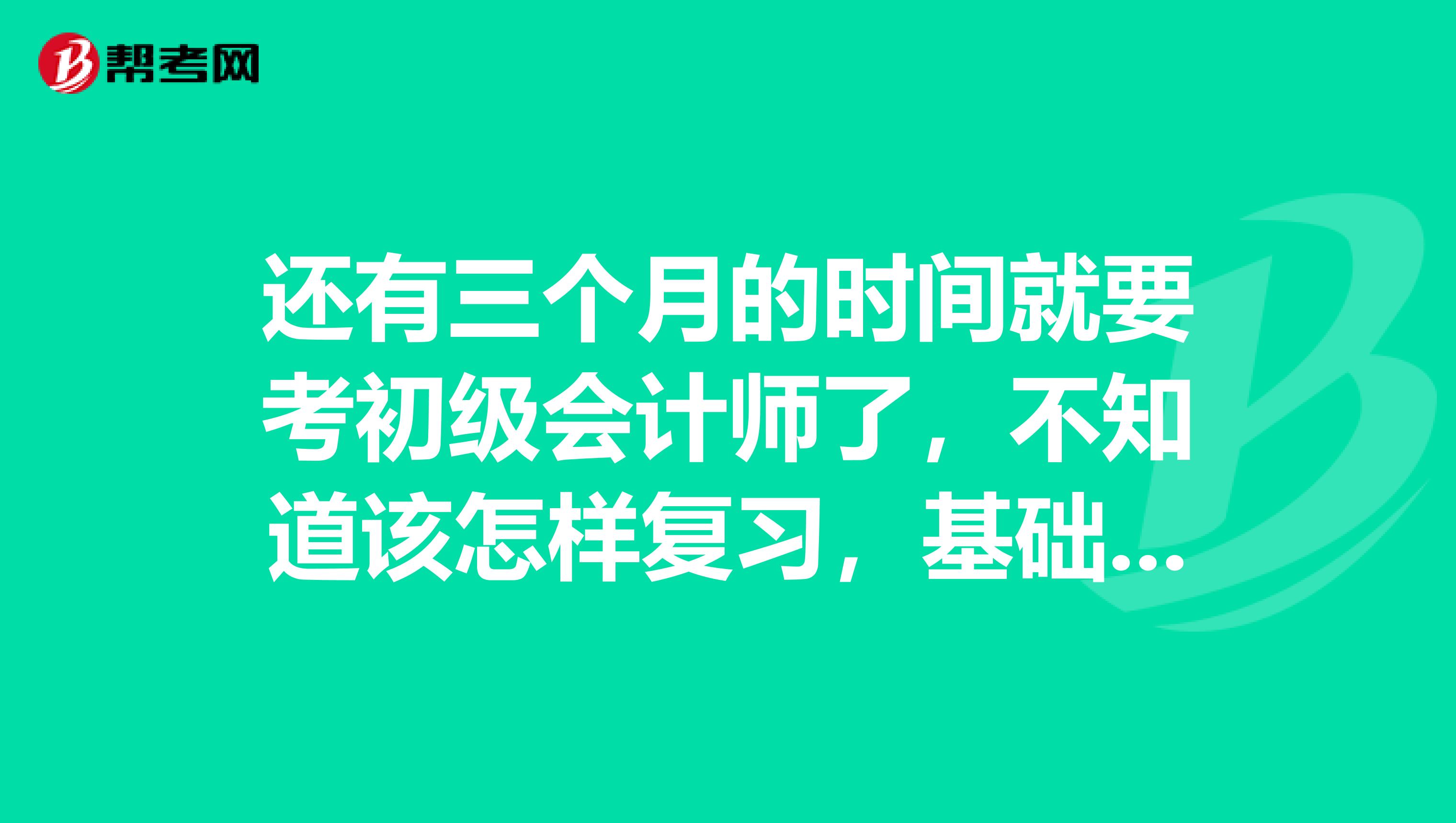 还有三个月的时间就要考初级会计师了，不知道该怎样复习，基础不好，求高人指点