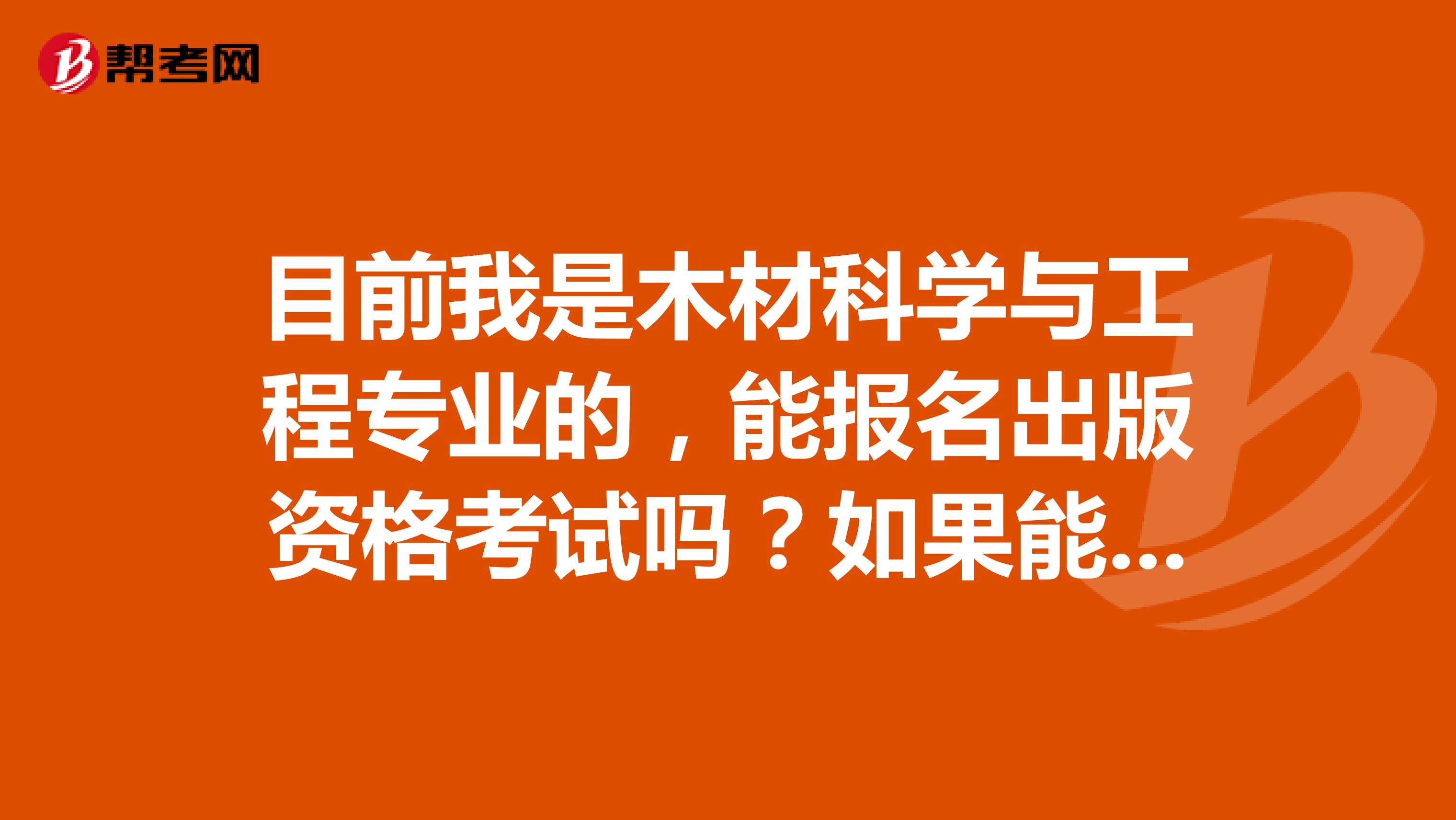 目前我是木材科学与工程专业的，能报名出版资格考试吗？如果能考，可以考中级还是初级？