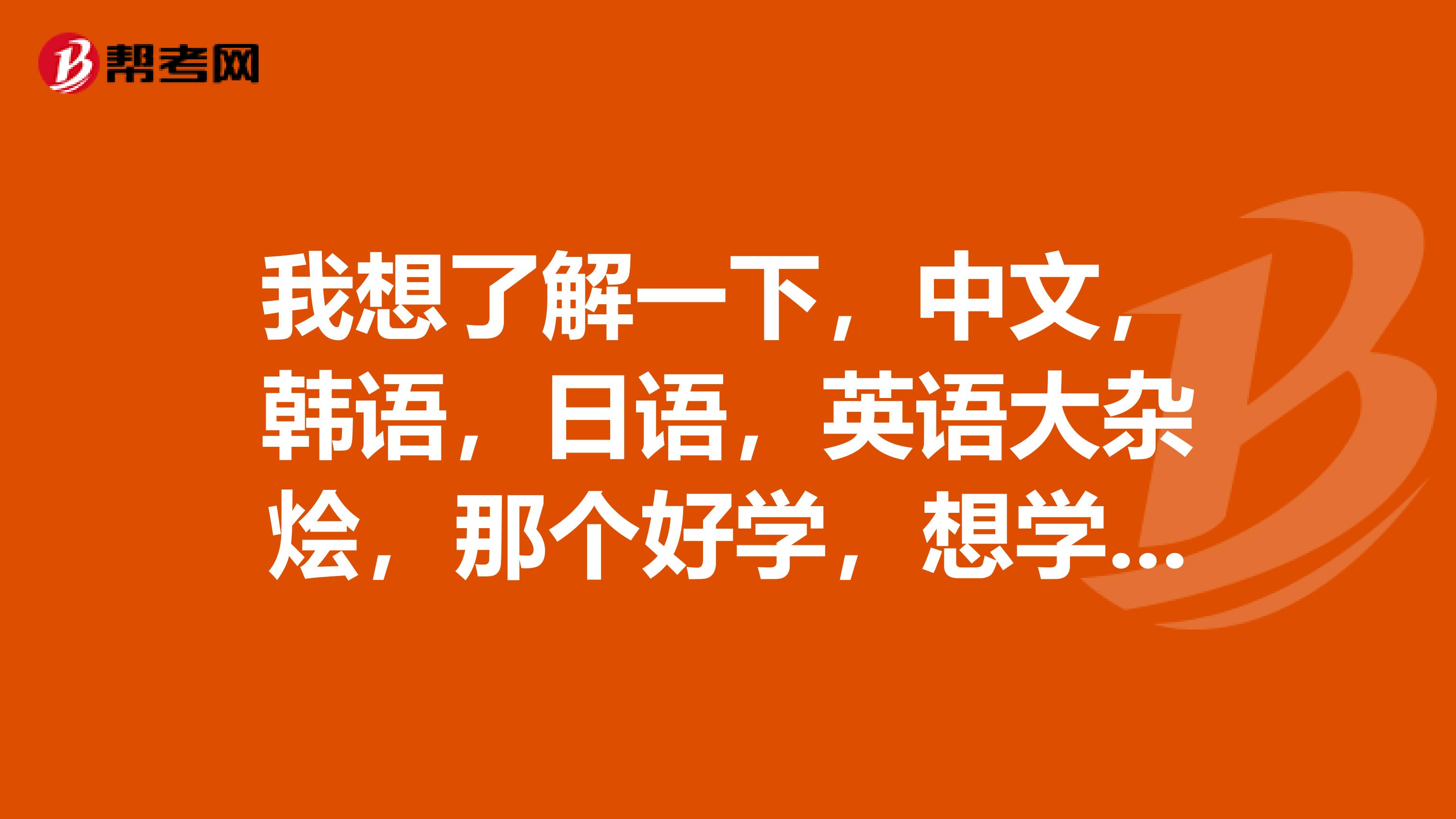 我想了解一下，中文，韩语，日语，英语大杂烩，那个好学，想学一门中文之外的语言