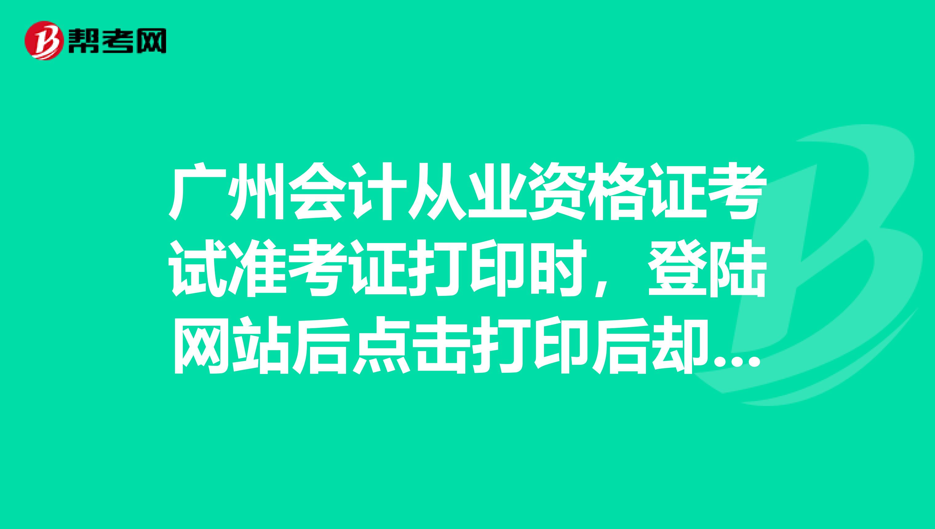 广州会计从业资格证考试准考证打印时,登陆网站后点击打印后却看不到准考证,之后按照提示操作安装了软件