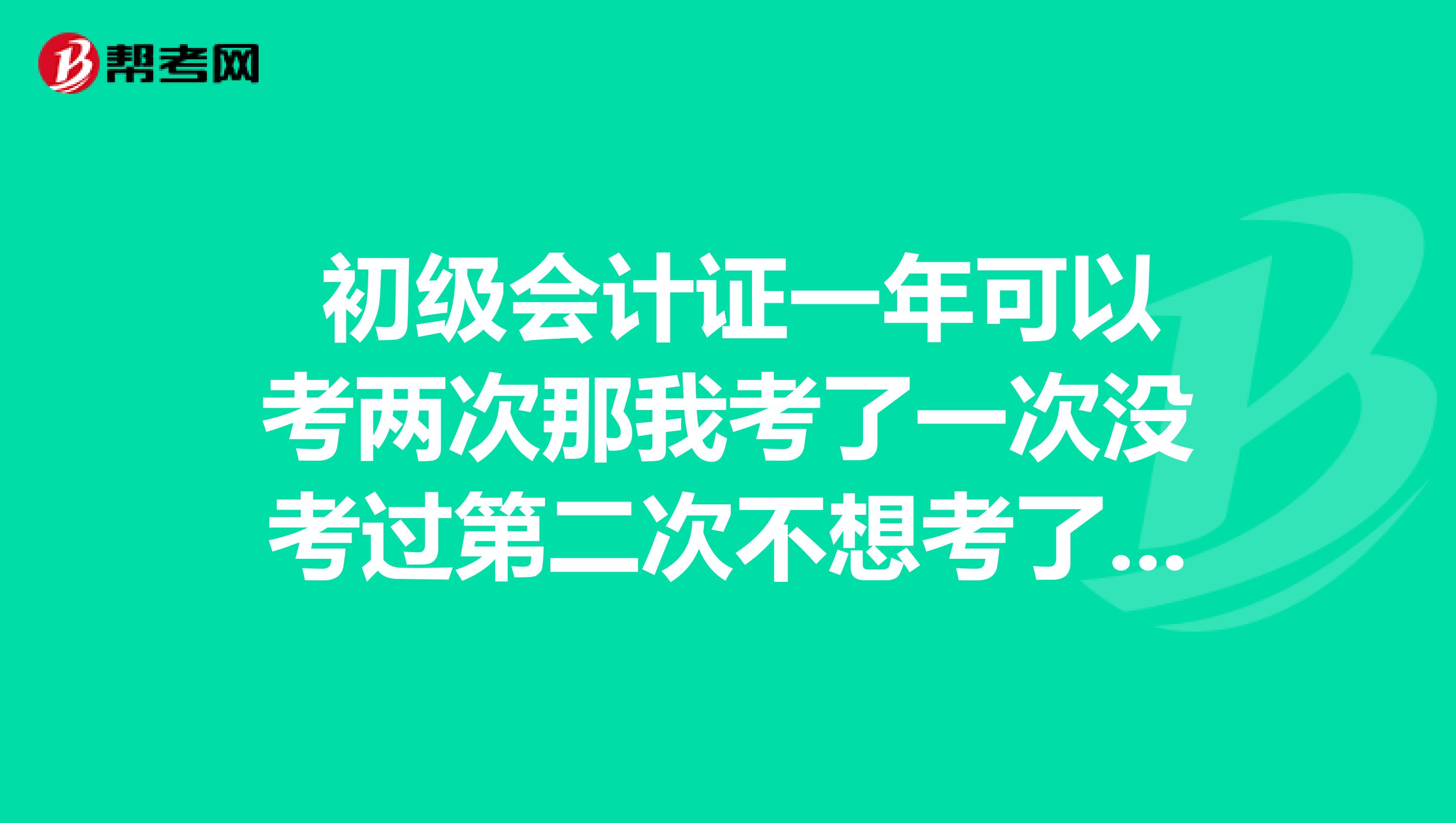  初级会计证一年可以考两次那我考了一次没考过第二次不想考了能退钱吗？