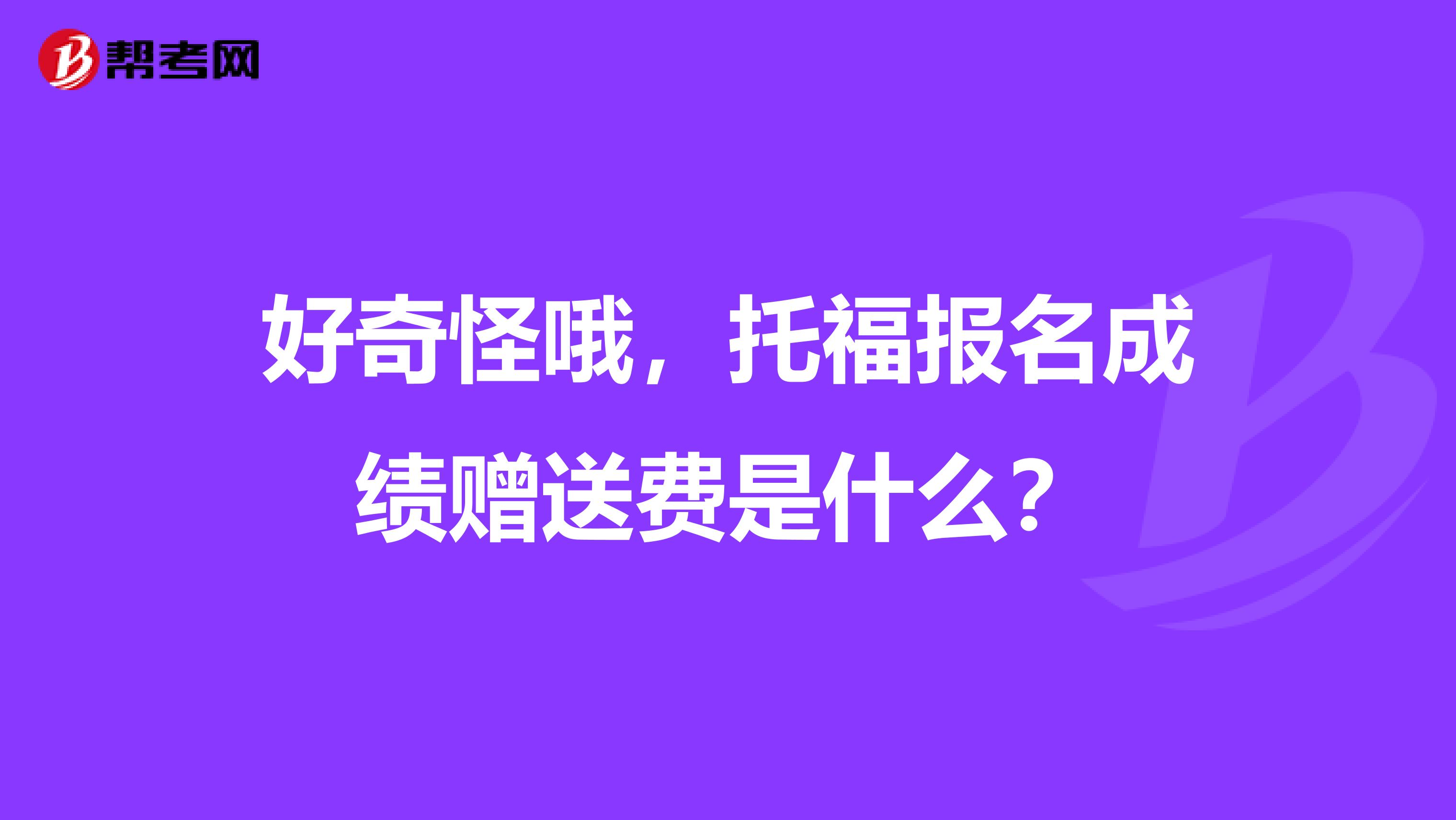 好奇怪哦，托福报名成绩赠送费是什么？