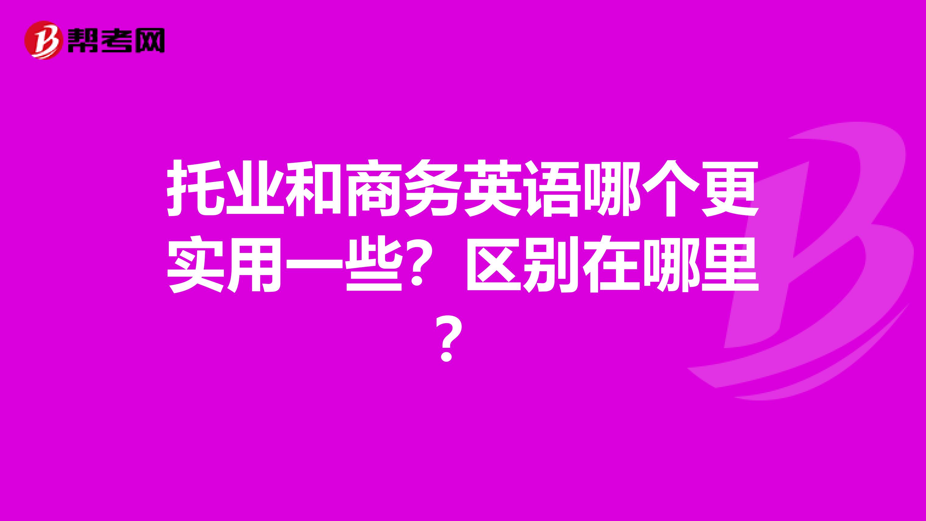 托業(yè)和商務(wù)英語(yǔ)哪個(gè)更實(shí)用一些？區(qū)別在哪里？