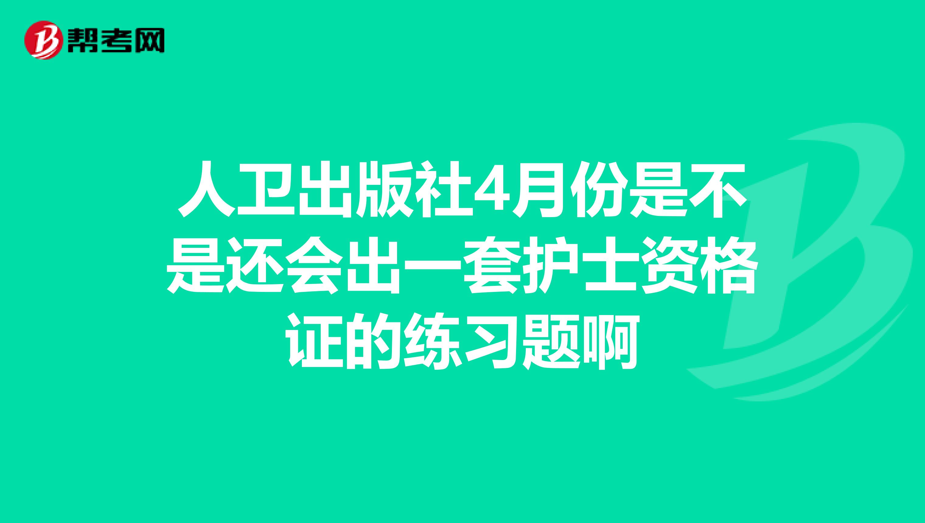 人卫出版社4月份是不是还会出一套护士资格证的练习题啊