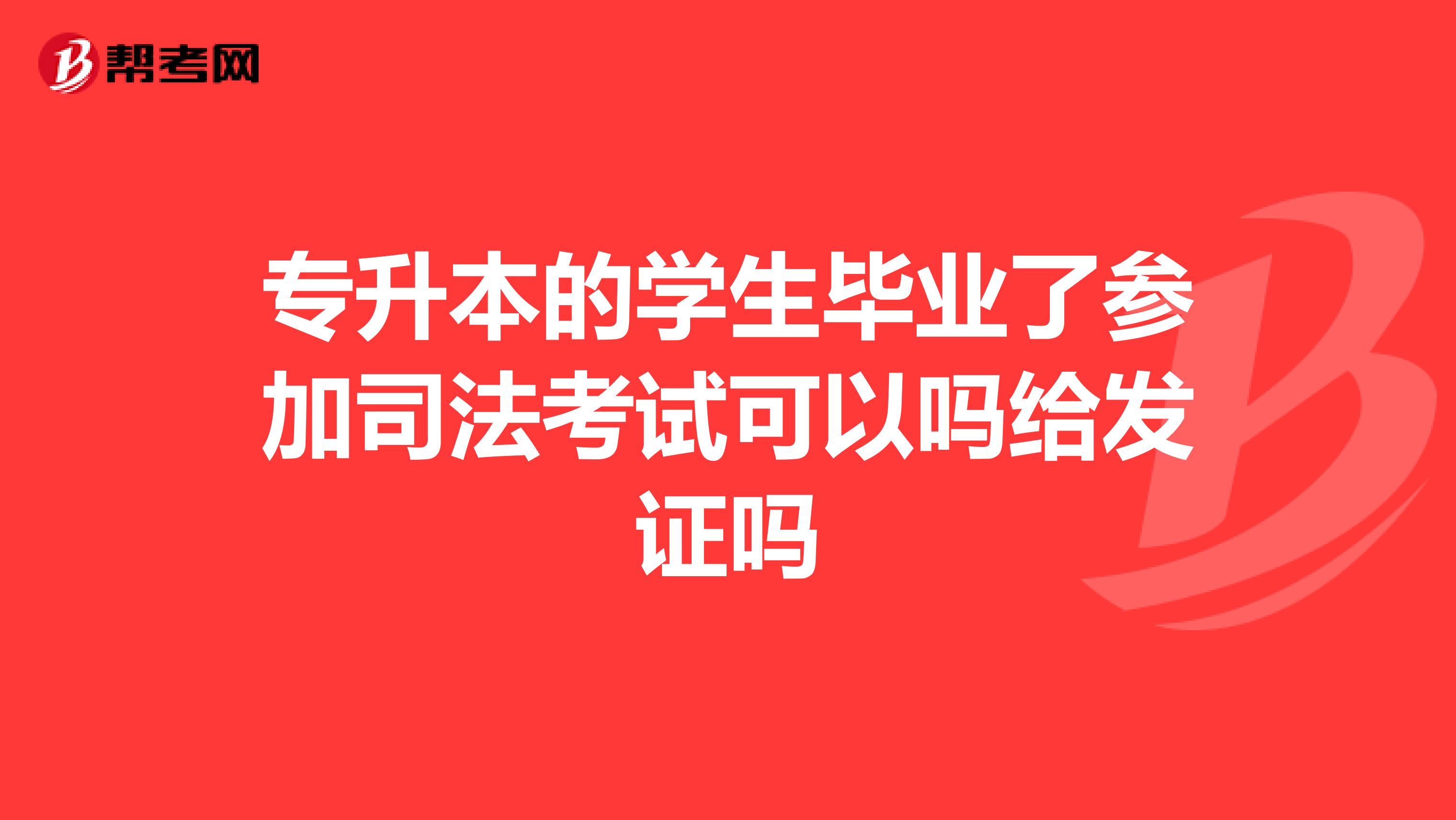 專升本的學(xué)生畢業(yè)了參加司法考試可以嗎給發(fā)證嗎