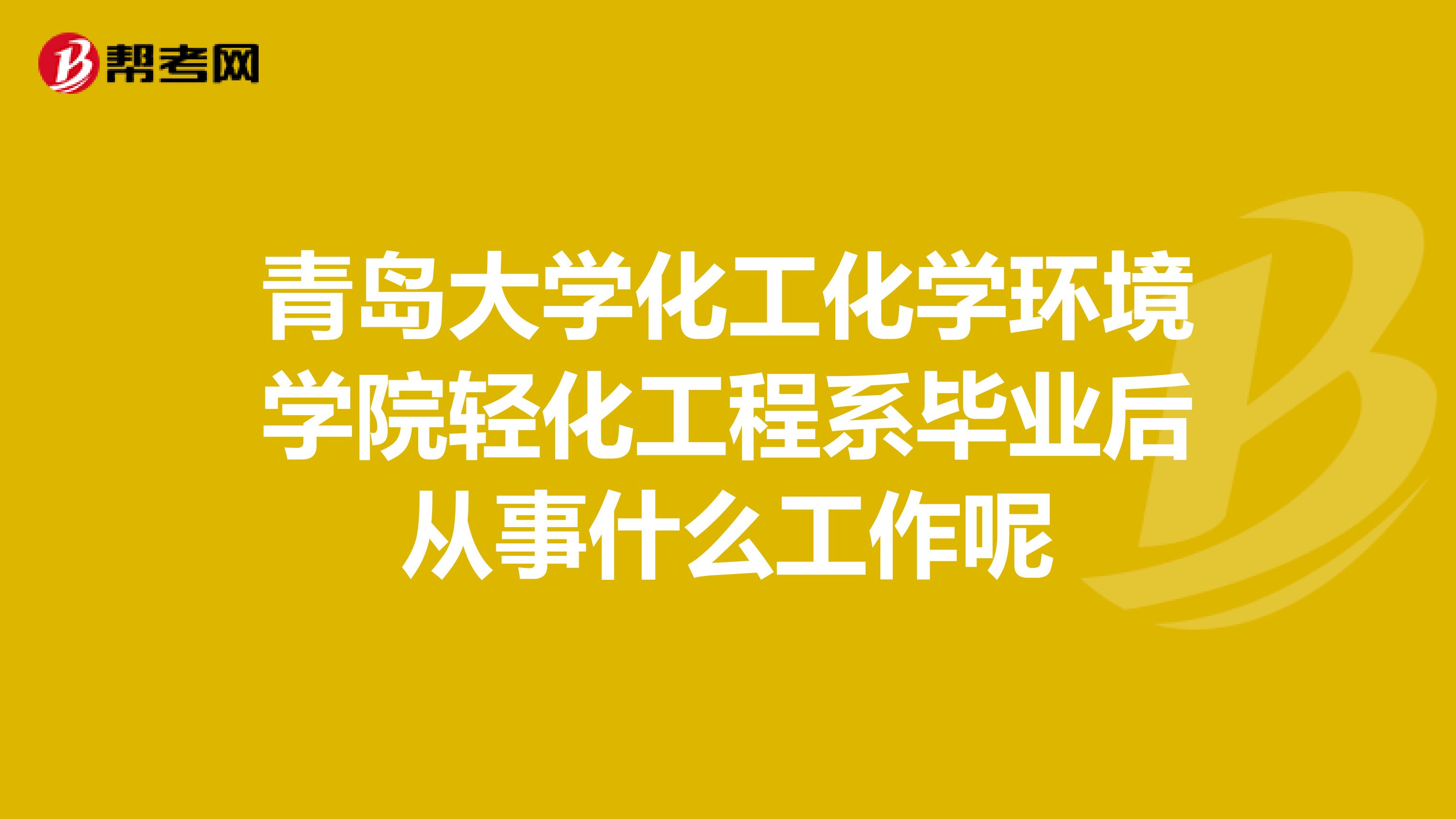 青岛大学化工化学环境学院轻化工程系毕业后从事什么工作呢