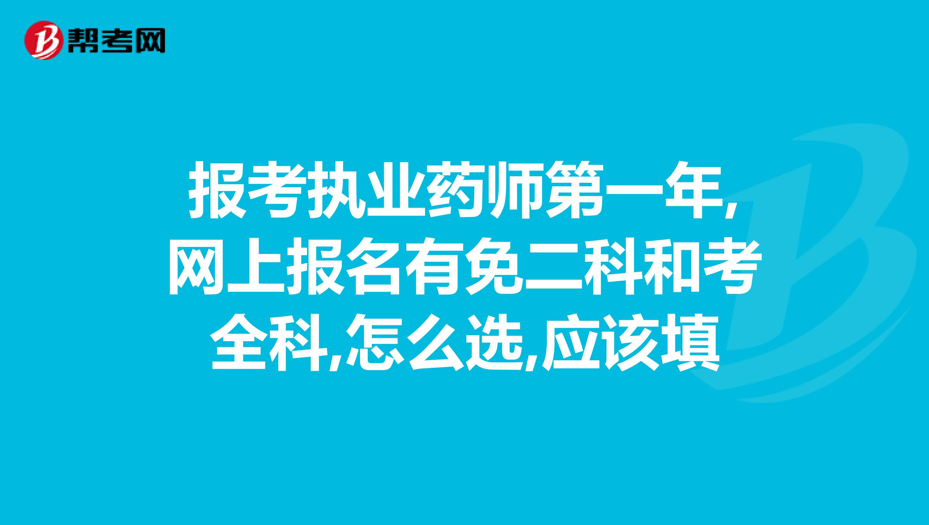 报考执业药师第一年,网上报名有免二科和考全科,怎么选,应该填