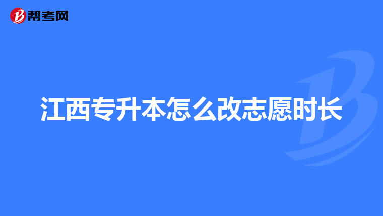 江西专升本怎么改志愿时长