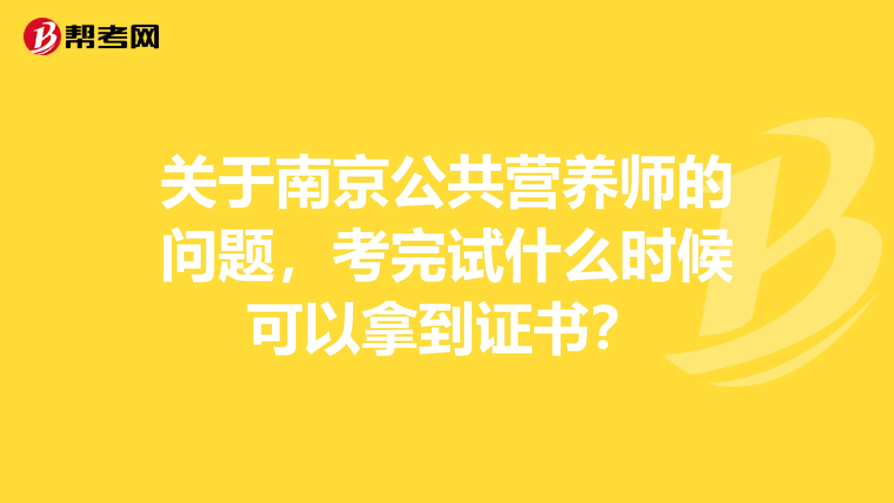 关于南京公共营养师的问题，考完试什么时候可以拿到证书？