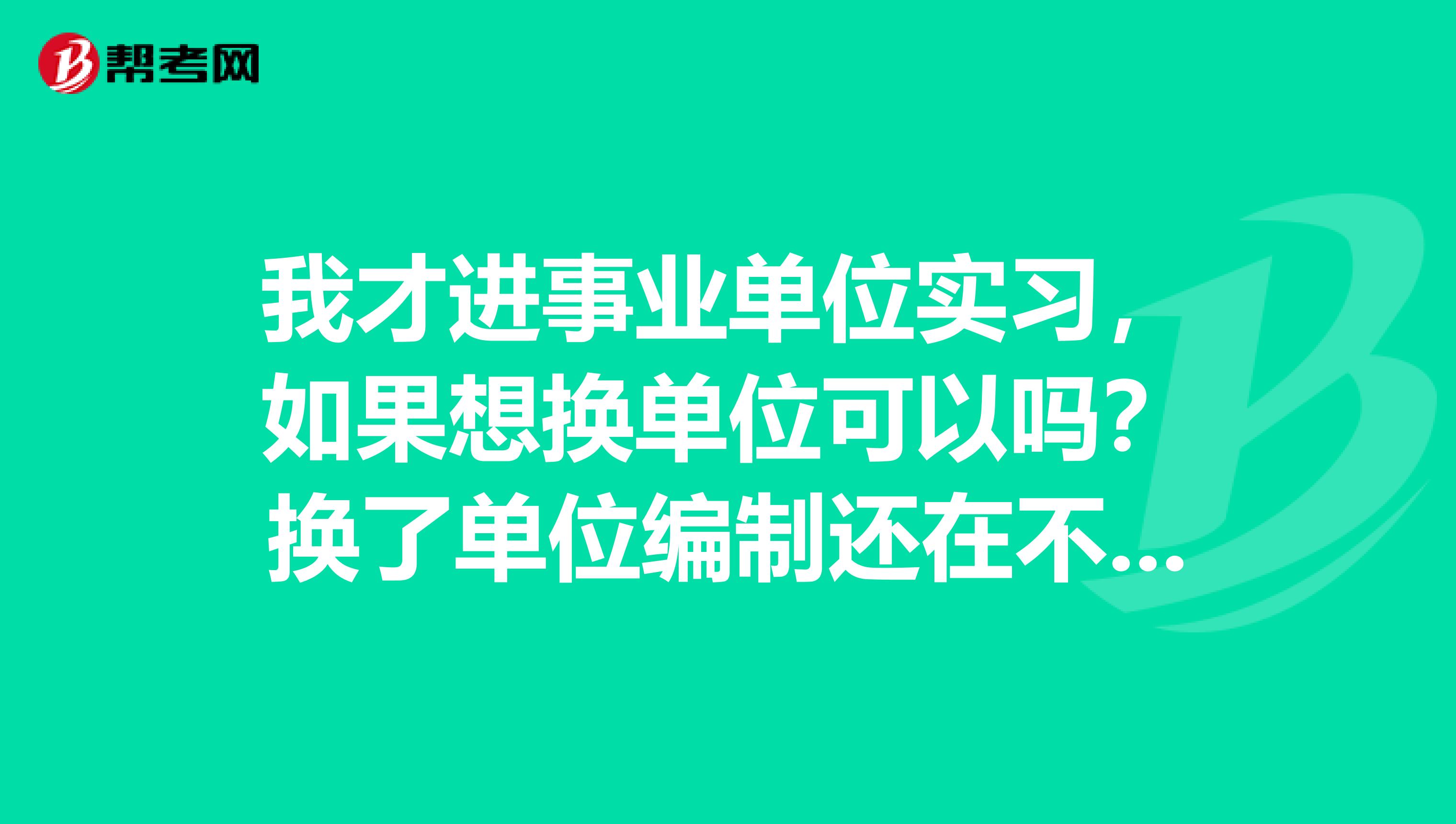 我才进事业单位实习，如果想换单位可以吗？换了单位编制还在不在？