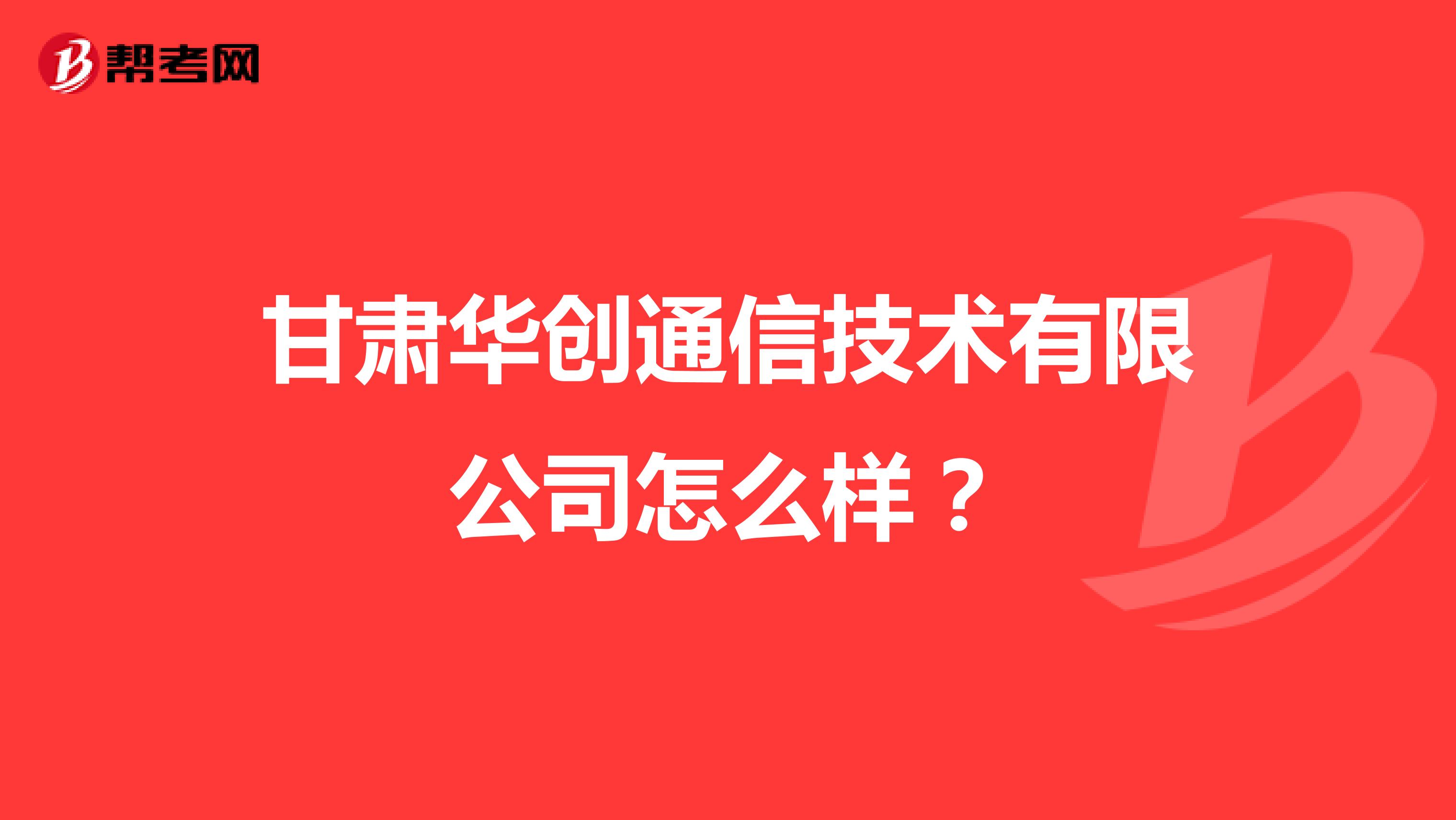 甘肃华创通信技术有限公司怎么样？