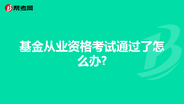 基金從業(yè)資格考試通過(guò)了怎么辦?